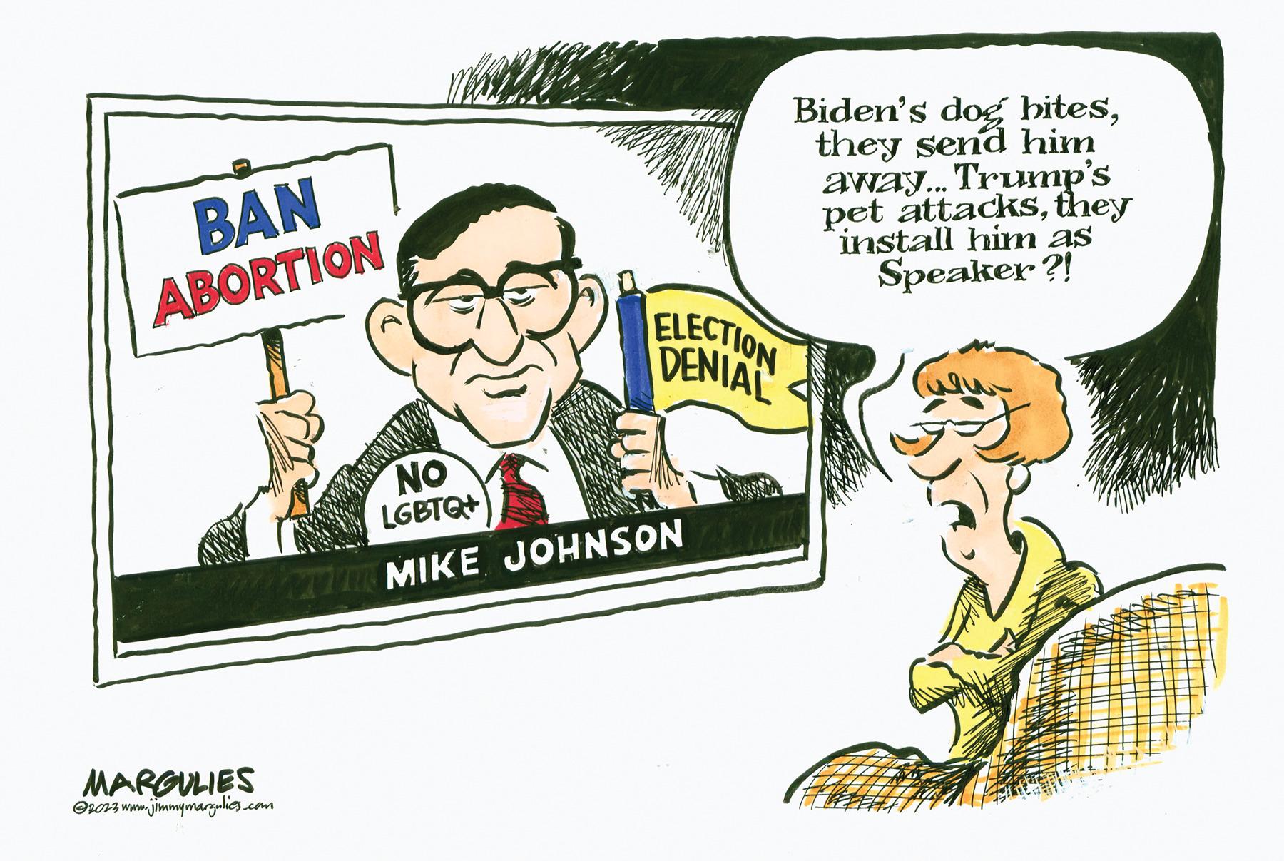 Rectangle OCR: BAN ABORTION ELECTION DENIAL NO LGBTQ+ WATT MIKE JOHNSON MARGULIES ?2023 www.jimmymargulies.com Biden's dog bitesthey send him away... Trump's pet attacksthey install him as Speaker?! BAN ABORTION ELECTION DENIAL NO LGBTQ + WATT MIKE JOHNSON MARGULIES ?2023 www.jimmymargulies.com Biden's dog bitesthey send him away ... Trump's pet attacksthey install him as Speaker ?!
