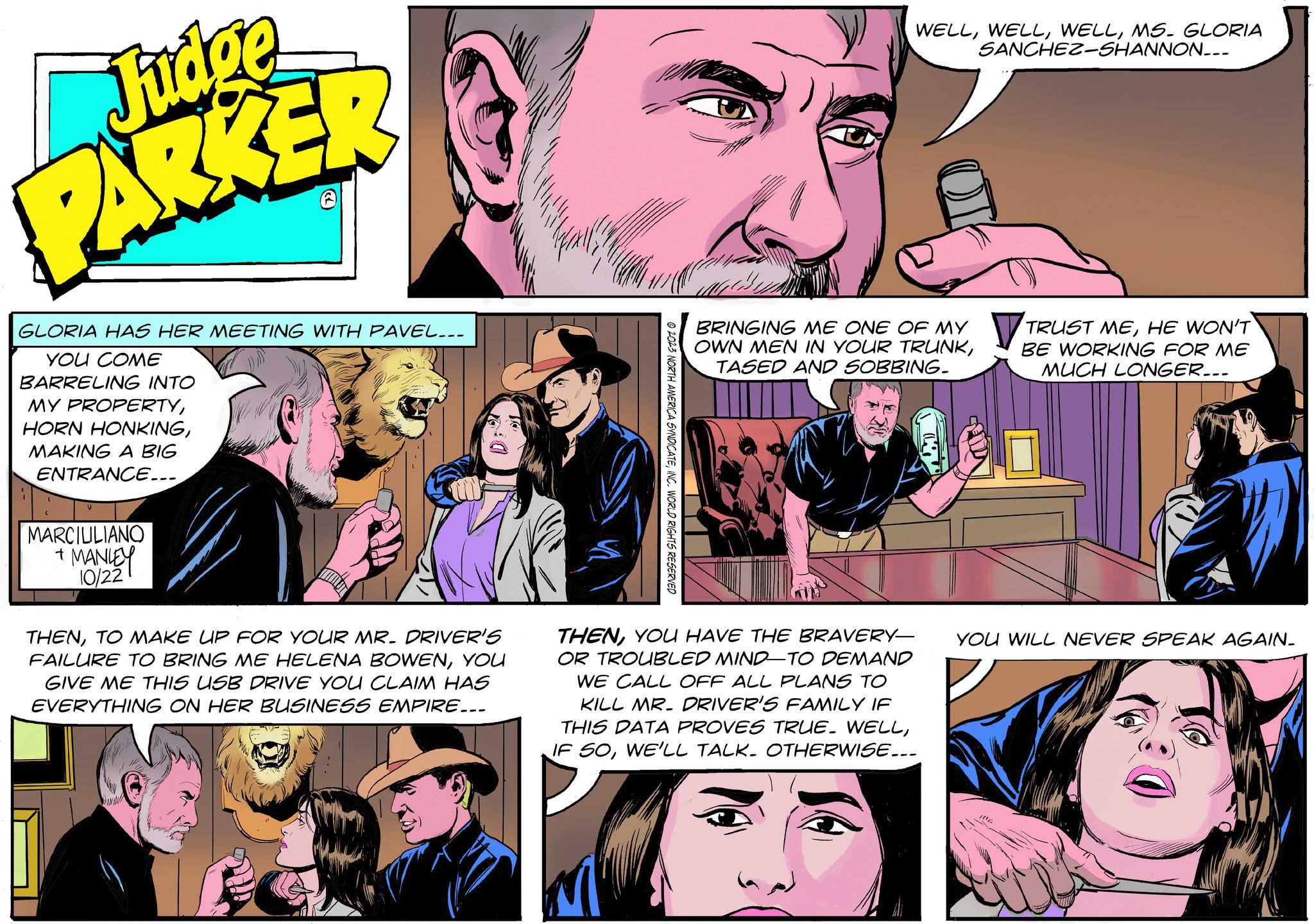 Interaction OCR: Judge PARKER GLORIA HAS HER MEETING WITH PAVEL... YOU COME BARRELING INTO MY PROPERTYMAKING A BIG ENTRANCE... V MARCIUILIANO + MANLEY 10/22 THENTO MAKE UP FOR YOUR MR. DRIVER'S FAILURE TO BRING ME HELENA BOWENYOU GIVE ME THIS USB DRIVE YOU CLAIM HAS EVERYTHING ON HER BUSINESS EMPIRE... © 2023 NORTH AMERICA SYNDICATEINC. WORLD RIGHTS RESERVED BRINGING ME ONE OF MY OWN MEN IN YOUR TRUNKTASED AND SOBBING. THENYOU HAVE THE BRAVERY- WELLMS. GLORIA SANCHEZ-SHANNON... OR TROUBLED MIND-TO DEMAND WE CALL OFF ALL PLANS TO KILL MR. DRIVER'S FAMILY IF THIS DATA PROVES TRUE. WELLWE'LL TALK. OTHERWISE... TRUST MEHE WON'T BE WORKING FOR ME MUCH LONGER... YOU WILL NEVER SPEAK AGAIN. Judge PARKER GLORIA HAS HER MEETING WITH PAVEL ... YOU COME BARRELING INTO MY PROPERTYHORN HONKINGMAKING A BIG ENTRANCE ... V MARCIUILIANO + MANLEY 10/22 THENTO MAKE UP FOR YOUR MR . DRIVER'S FAILURE TO BRING ME HELENA BOWENYOU GIVE ME THIS USB DRIVE YOU CLAIM HAS EVERYTHING ON HER BUSINESS EMPIRE ... © 2023 NORTH AMERICA SYNDICATEINC . WORLD RIGHTS RESERVED BRINGING ME ONE OF MY OWN MEN IN YOUR TRUNKTASED AND SOBBING . THENYOU HAVE THE BRAVERY WELLMS . GLORIA SANCHEZ - SHANNON ... OR TROUBLED MIND - TO DEMAND WE CALL OFF ALL PLANS TO KILL MR . DRIVER'S FAMILY IF THIS DATA PROVES TRUE . WELLIF SOWE'LL TALK . OTHERWISE ... TRUST MEHE WON'T BE WORKING FOR ME MUCH LONGER ... YOU WILL NEVER SPEAK AGAIN .