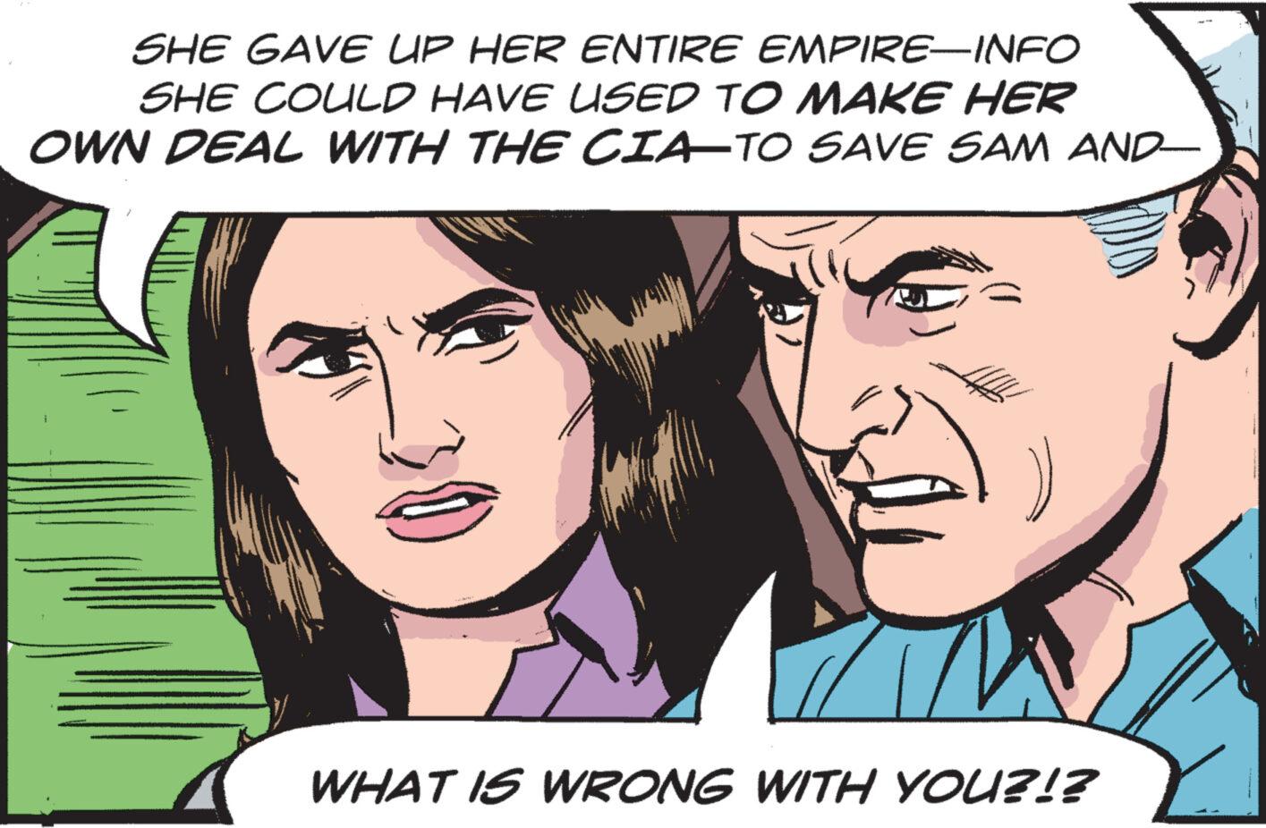Mammal OCR: SHE GAVE UP HER ENTIRE EMPIRE-INFO SHE COULD HAVE USED TO MAKE HER OWN DEAL WITH THE CIA–TO SAVE SAM AND— WHAT IS WRONG WITH YOU?!? SHE GAVE UP HER ENTIRE EMPIRE - INFO SHE COULD HAVE USED TO MAKE HER OWN DEAL WITH THE CIA – TO SAVE SAM AND— WHAT IS WRONG WITH YOU ? ! ?