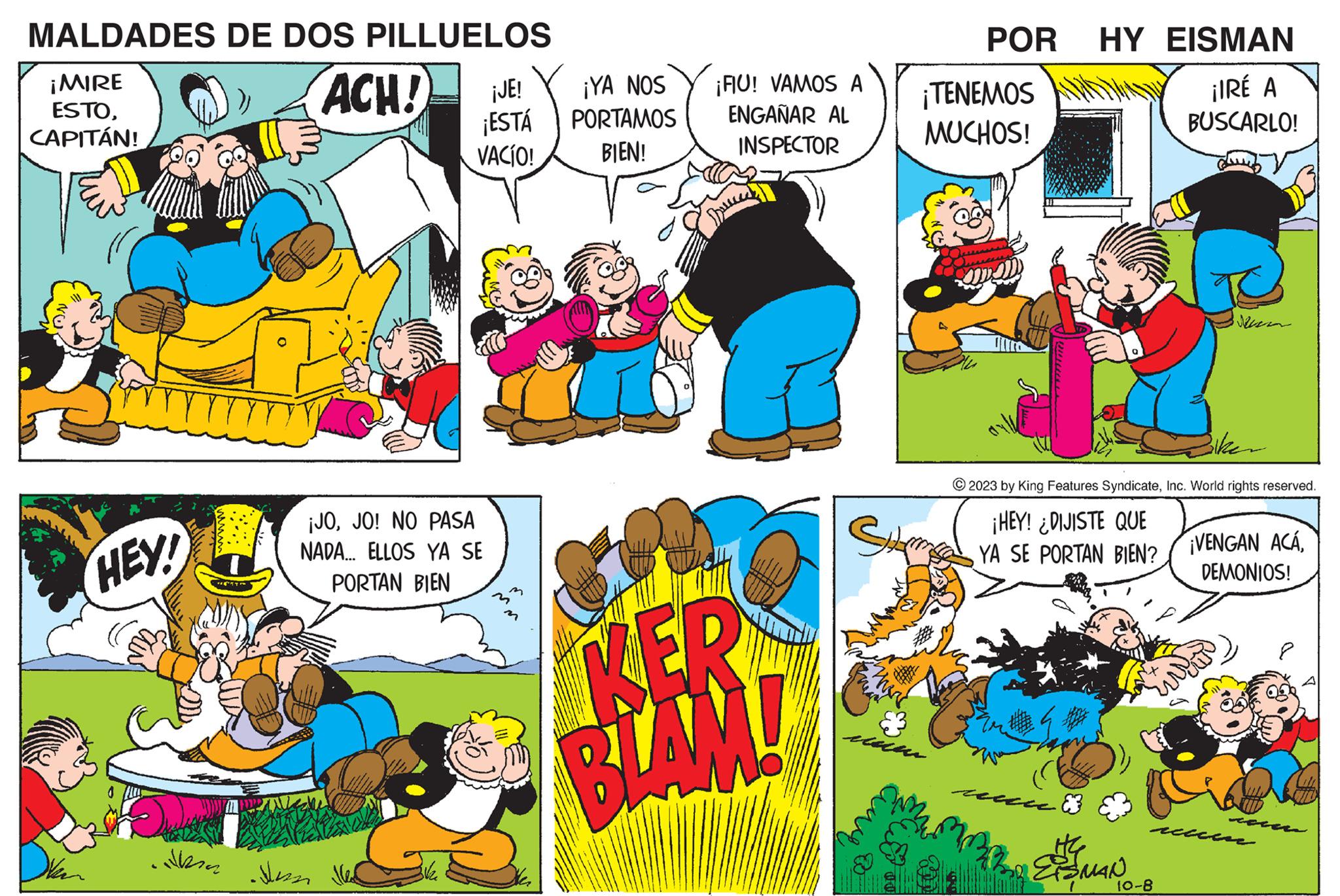Illustration OCR: MALDADES DE DOS PILLUELOS ¡MIRE ACH! ESTOCAPITÁN! HEY! Julie ¡JE! ¡ESTÁ VACÍO! ¡JOJO! NO PASA NADA... ELLOS YA SE PORTAN BIEN • Mass Med ¡YA NOS PORTAMOS BIEN! ¡FIU! VAMOS A ENGAÑAR AL INSPECTOR KER BLAM! SH POR HY EISMAN ¡IRÉ A BUSCARLO! ¡TENEMOS MUCHOS! www © 2023 by King Features SyndicateInc. World rights reserved. ¡HEY! ¿DIJISTE QUE YA SE PORTAN BIEN? Acecce ESMAN ¡VENGAN ACÁDEMONIOS! 10-8 corers recesse MALDADES DE DOS PILLUELOS ¡ MIRE ACH ! ESTOCAPITÁN ! HEY ! Julie ¡ JE ! ¡ ESTÁ VACÍO ! ¡ JOJO ! NO PASA NADA ... ELLOS YA SE PORTAN BIEN • Mass Med ¡ YA NOS PORTAMOS BIEN ! ¡ FIU ! VAMOS A ENGAÑAR AL INSPECTOR KER BLAM ! SH POR HY EISMAN ¡ IRÉ A BUSCARLO ! ¡ TENEMOS MUCHOS ! www © 2023 by King Features SyndicateInc. World rights reserved . ¡ HEY ! ¿ DIJISTE QUE YA SE PORTAN BIEN ? Acecce ESMAN ¡ VENGAN ACÁDEMONIOS ! 10-8 corers recesse