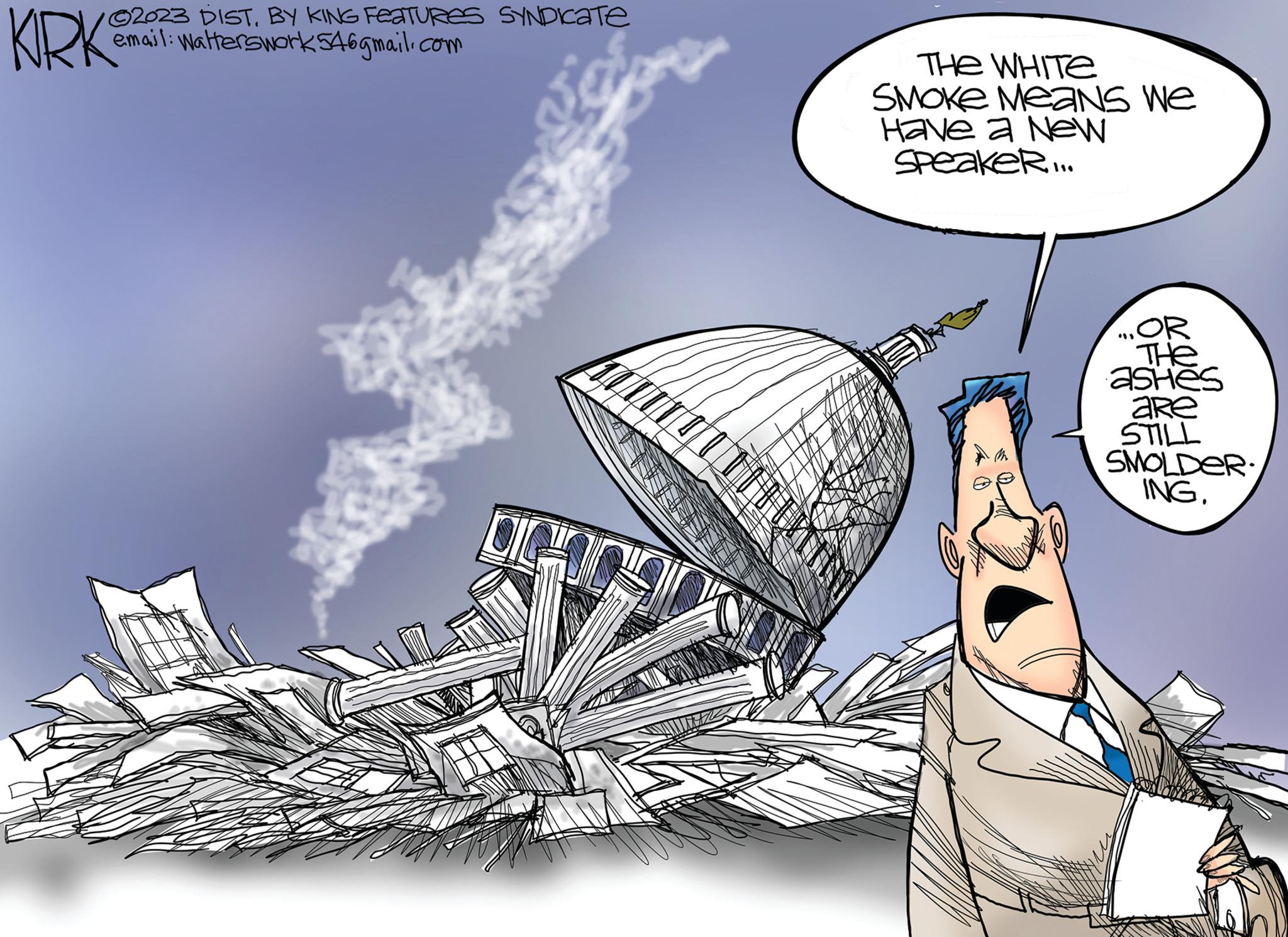 Fashion accessory OCR: ?2023 DISTBY KING FEATURES SYNDICate email: Walterswork546gmail.com KIRK & THE WHITE SMOKE Means we Have a New Speaker...... SH ...OR ??? ashes are STILL SMOLDER: ING. ?2023 DISTBY KING FEATURES SYNDICate email : Walterswork546gmail.com KIRK & THE WHITE SMOKE Means we Have a New Speaker ...... SH ... OR ??? ashes are STILL SMOLDER : ING .