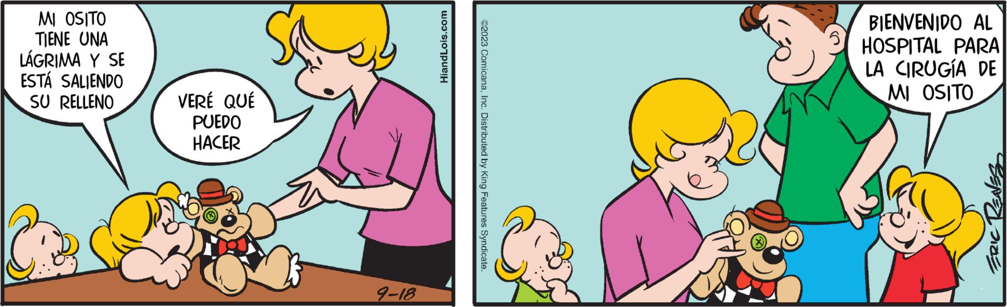 Mammal OCR: MI OSITO TIENE UNA LÁGRIMA Y SE ESTÁ SALIENDO SU RELLENO VERÉ QUÉ PUEDO HACER 9-18 HiandLois.com ©2023 ComicanaInc. Distributed by King Features Syndicate. BIENVENIDO AL HOSPITAL PARA LA CIRUGÍA DE MI OSITO ERIC RENES MI OSITO TIENE UNA LÁGRIMA Y SE ESTÁ SALIENDO SU RELLENO VERÉ QUÉ PUEDO HACER 9-18 HiandLois.com © 2023 ComicanaInc. Distributed by King Features Syndicate . BIENVENIDO AL HOSPITAL PARA LA CIRUGÍA DE MI OSITO ERIC RENES
