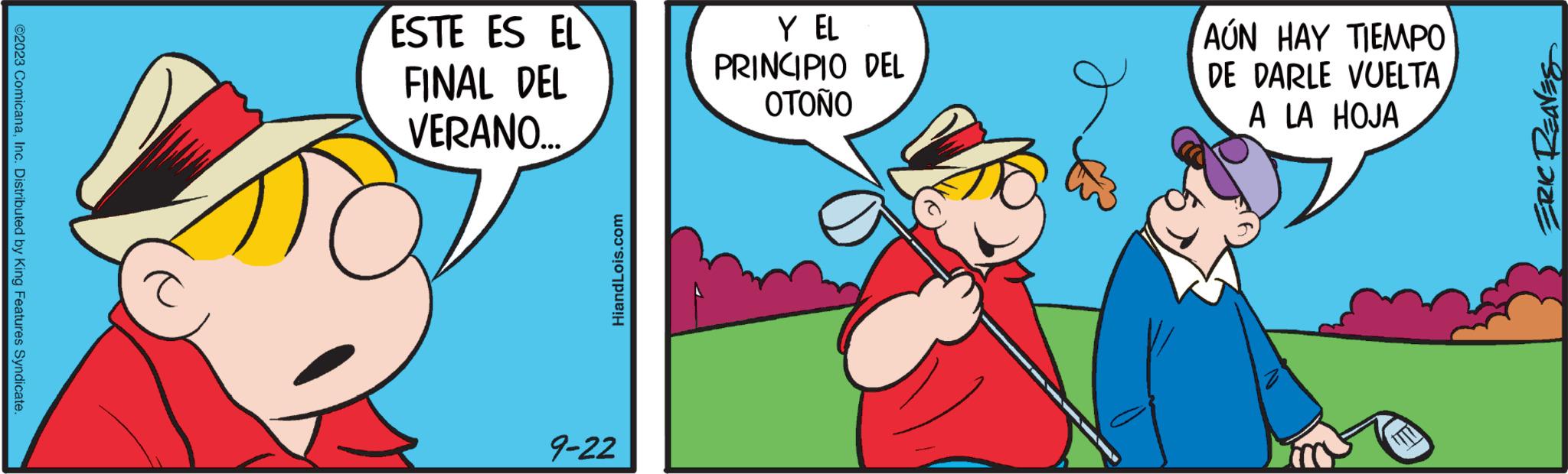Hat OCR: ?2023 ComicanaInc. Distributed by King Features Syndicate. ESTE ES EL FINAL DEL VERANO... HiandLois.com 9-22 Y EL PRINCIPIO DEL ????? e AÚN HAY TIEMPO DE DARLE VUELTA A LA HOJA ERIC REAVES ?2023 ComicanaInc. Distributed by King Features Syndicate . ESTE ES EL FINAL DEL VERANO ... HiandLois.com 9-22 Y EL PRINCIPIO DEL ????? e AÚN HAY TIEMPO DE DARLE VUELTA A LA HOJA ERIC REAVES