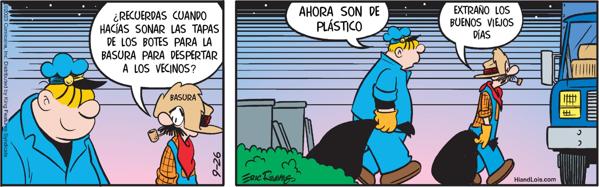 Fictional character OCR: ©2023 ComicanaInc. Distributed by King Features Syndicate. ¿RECUERDAS CUANDO HACÍAS SONAR LAS TAPAS DE LOS BOTES PARA LA BASURA PARA DESPERTAR A LOS VECINOS? BASURA 92-6 AHORA SON DE PLÁSTICO ? ? ERIC REAVES EXTRAÑO LOS BUENOS VIEJOS DÍAS HiandLois.com ? H > © 2023 ComicanaInc. Distributed by King Features Syndicate . ¿ RECUERDAS CUANDO HACÍAS SONAR LAS TAPAS DE LOS BOTES PARA LA BASURA PARA DESPERTAR A LOS VECINOS ? BASURA 92-6 AHORA SON DE PLÁSTICO ? ? ERIC REAVES EXTRAÑO LOS BUENOS VIEJOS DÍAS HiandLois.com ? H >