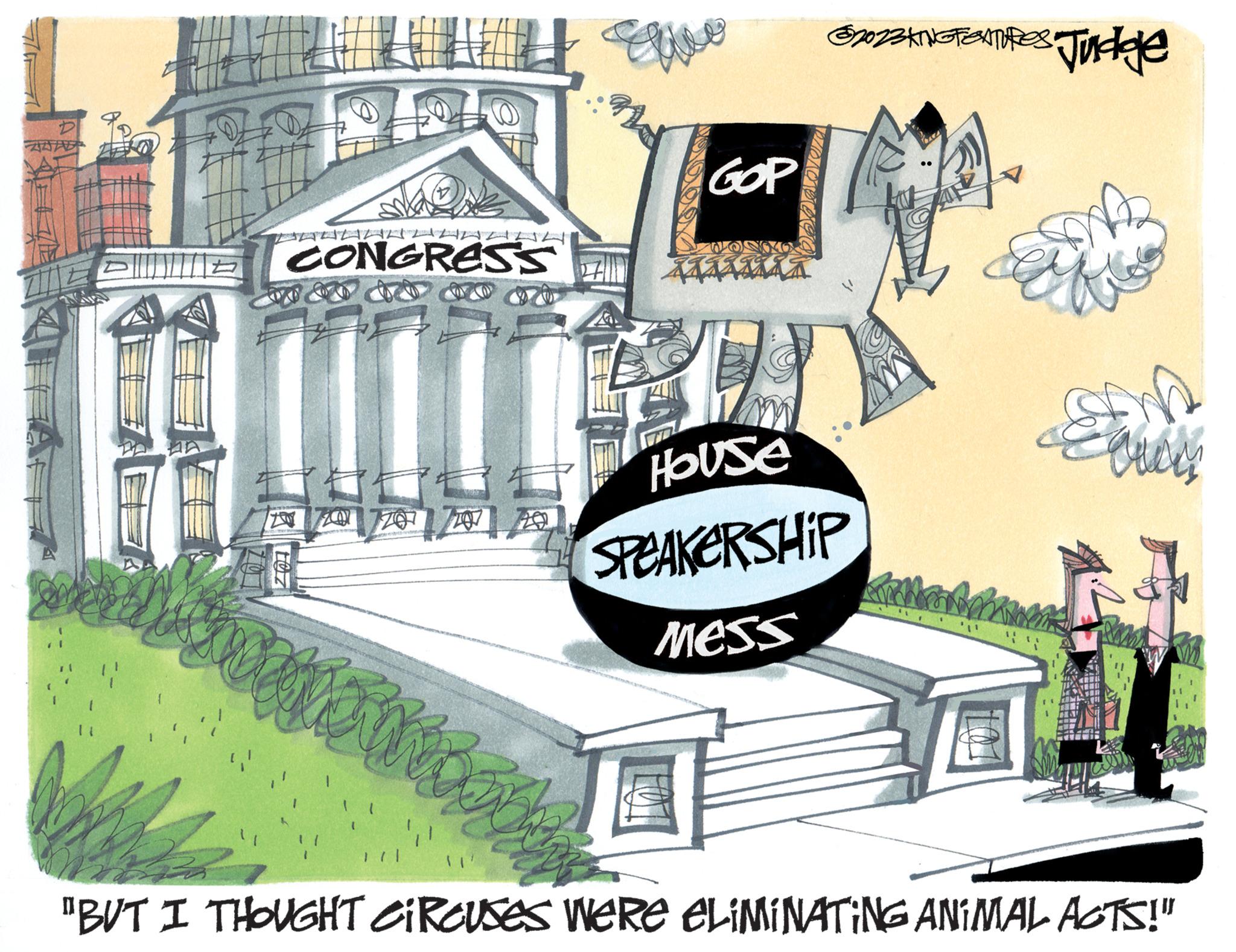 Drawing OCR: CONGRESS Bug LOZ 747 GOP xx 32022AINS FENTURES Judge House SPEAKERSHIP Mess S quay "BUT I THOUGHT CIRCUSES WERE ELIMINATING ANIMAL ACTS!" CONGRESS Bug LOZ 747 GOP xx 32022AINS FENTURES Judge House SPEAKERSHIP Mess S quay " BUT I THOUGHT CIRCUSES WERE ELIMINATING ANIMAL ACTS ! "