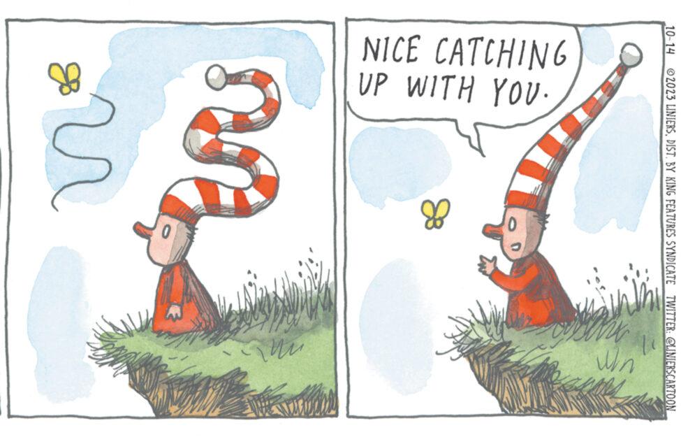 Terrestrial animal OCR: 10-14 2023 LINIERSDIST. BY KING FEATURES SYNDICATE TWITTER: @LINIERSCARTOON NICE UP WITH YOU. CATCHING r 0 my MAX Win MA Nag 10-14 2023 LINIERSDIST . BY KING FEATURES SYNDICATE TWITTER : @LINIERSCARTOON NICE UP WITH YOU . CATCHING r 0 my MAX Win MA Nag