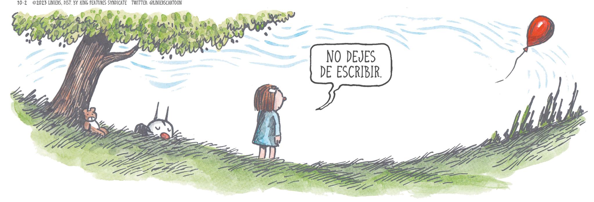 Grass OCR: 10-2 2023 LINIERSBY KING FEATURES SYNDICATE TWITTER: @LINIERSCARTOON NO DEJES DE ESCRIBIR. h 10-2 2023 LINIERSBY KING FEATURES SYNDICATE TWITTER : @LINIERSCARTOON NO DEJES DE ESCRIBIR . h