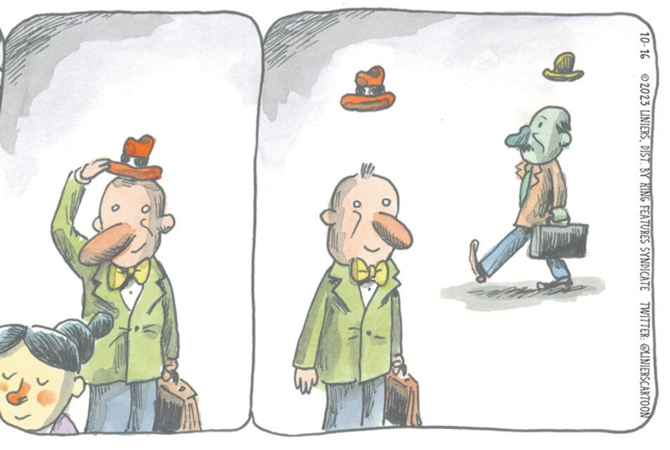 Event OCR: 10-16 ?2023 LINIERSBY KING FEATURES SYNDICATE TWITTER: @LINIERSCARTOON B 10-16 ?2023 LINIERSBY KING FEATURES SYNDICATE TWITTER : @LINIERSCARTOON B