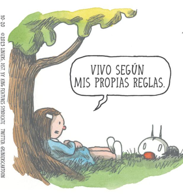Adaptation OCR: VIVO SEGÚN MIS PROPIAS REGLAS. CHAN 0 0 XII 10-20 2023 LINIERSDIST. BY KING FEATURES SYNDICATE TWITTER: @LINIERSCARTOON VIVO SEGÚN MIS PROPIAS REGLAS . CHAN 0 0 XII 10-20 2023 LINIERSDIST . BY KING FEATURES SYNDICATE TWITTER : @LINIERSCARTOON