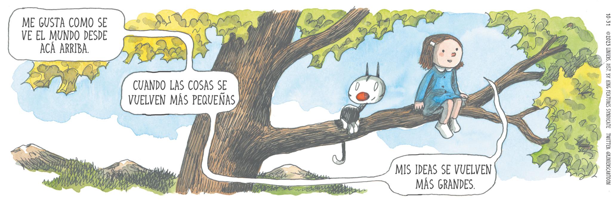 Grass OCR: ME GUSTA COMO SE VE EL MUNDO DESDE ACÁ ARRIBA. CUANDO LAS COSAS SE VUELVEN MÁS PEQUEÑAS MIS IDEAS SE VUELVEN MÁS GRANDES. 10-31 2023 LINIERSDIST. BY KING FEATURES SYNDICATE TWITTER: @LINIERSCARTOON ME GUSTA COMO SE VE EL MUNDO DESDE ACÁ ARRIBA . CUANDO LAS COSAS SE VUELVEN MÁS PEQUEÑAS MIS IDEAS SE VUELVEN MÁS GRANDES . 10-31 2023 LINIERSDIST . BY KING FEATURES SYNDICATE TWITTER : @LINIERSCARTOON