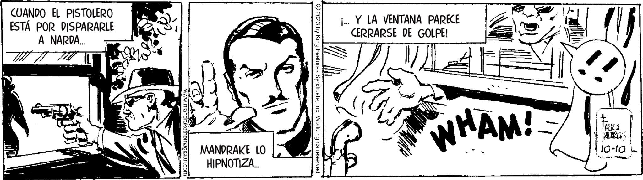 Art OCR: CUANDO EL PISTOLERO ESTÁ POR DISPARARLE A NARDA... MANDRAKE LO HIPNOTIZA... © 2023 by King Features SyndicateInc. World rights reserved. i... Y LA VENTANA PARECE CERRARSE DE GOLPE! WHAM! TACK& 10-10 CUANDO EL PISTOLERO ESTÁ POR DISPARARLE A NARDA ... MANDRAKE LO HIPNOTIZA ... © 2023 by King Features SyndicateInc. World rights reserved . i ... Y LA VENTANA PARECE CERRARSE DE GOLPE ! WHAM ! TACK & 10-10