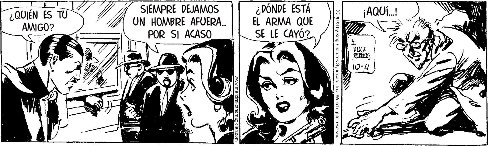 Comic book OCR: ¿QUIÉN ES TU AMIGO? SIEMPRE DEJAMOS UN HOMBRE AFUERA... POR SI ACASO www.mandrakethemagician.com ¿DÓNDE ESTÁ EL ARMA QUE SE LE CAYÓ? © 2023 by King Features SyndicateInc. World rights reserved. ¡AQUÍ...! TALK B REDEROKS 10-N ¿ QUIÉN ES TU AMIGO ? SIEMPRE DEJAMOS UN HOMBRE AFUERA ... POR SI ACASO www.mandrakethemagician.com ¿ DÓNDE ESTÁ EL ARMA QUE SE LE CAYÓ ? © 2023 by King Features SyndicateInc. World rights reserved . ¡ AQUÍ ... ! TALK B REDEROKS 10 - N