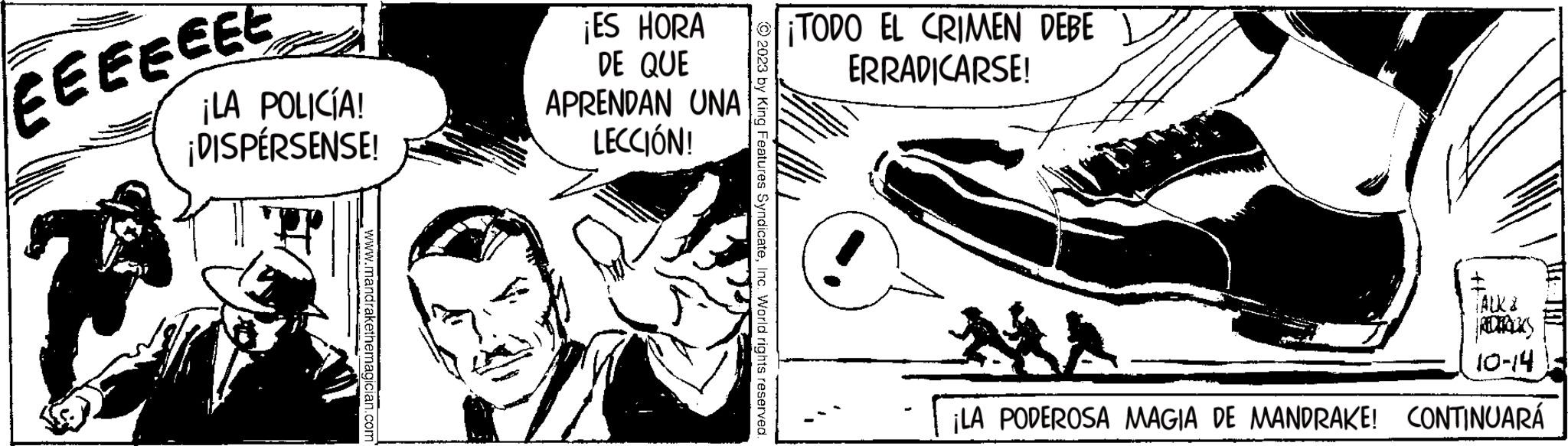 Art OCR: EEEEEEE P ¡LA POLICÍA! ¡DISPÉRSENSE! www.mandrakethemagician.com ¡ES HORA DE QUE APRENDAN UNA LECCIÓN! © 2023 by King Features SyndicateInc. World rights reserved. ¡TODO EL CRIMEN DEBE ERRADICARSE! WEIT REDIRILIS 10-14 ¡LA PODEROSA MAGIA DE MANDRAKE! CONTINUARÁ EEEEEEE P ¡ LA POLICÍA ! ¡ DISPÉRSENSE ! www.mandrakethemagician.com ¡ ES HORA DE QUE APRENDAN UNA LECCIÓN ! © 2023 by King Features SyndicateInc. World rights reserved . ¡ TODO EL CRIMEN DEBE ERRADICARSE ! WEIT REDIRILIS 10-14 ¡ LA PODEROSA MAGIA DE MANDRAKE ! CONTINUARÁ