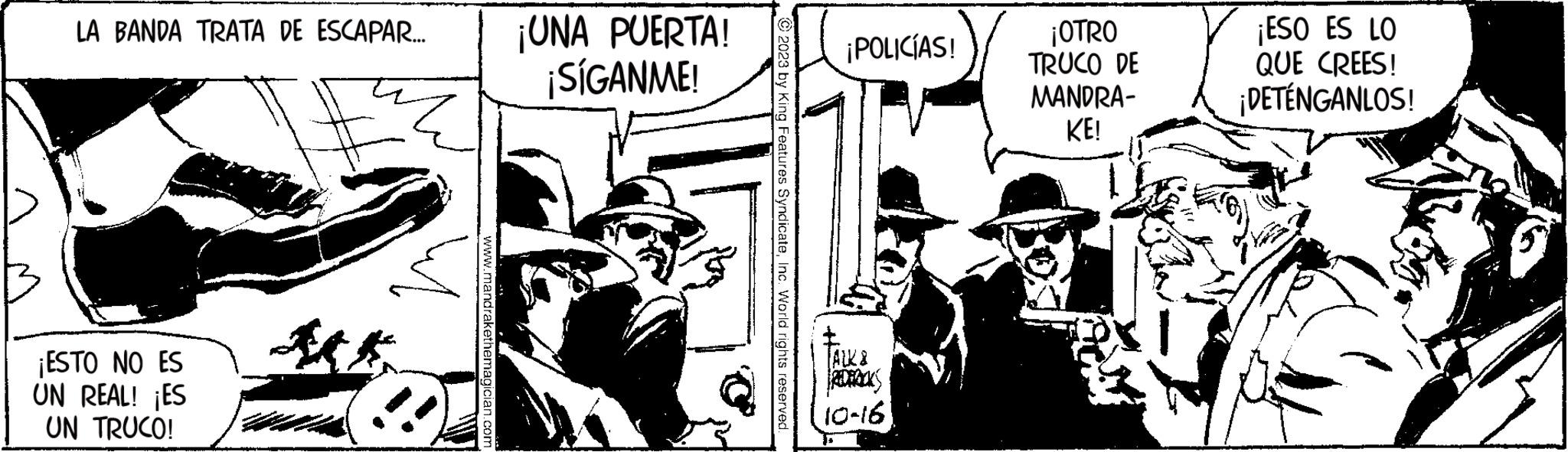 Humour OCR: LA BANDA TRATA DE ESCAPAR... # ¡ESTO NO ES UN REAL! ¡ES UN TRUCO! www.mandrakethemagician.com ¡UNA PUERTA! ¡SÍGANME! © 2023 by King Features SyndicateInc. World rights reserved. ¡POLICÍAS! 87777 REDERICKS [91-01 ¡OTRO TRUCO DE MANDRA- KE! ¡ESO ES LO QUE CREES! ¡DETÉNGANLOS! LA BANDA TRATA DE ESCAPAR ... # ¡ ESTO NO ES UN REAL ! ¡ ES UN TRUCO ! www.mandrakethemagician.com ¡ UNA PUERTA ! ¡ SÍGANME ! © 2023 by King Features SyndicateInc. World rights reserved . ¡ POLICÍAS ! 87777 REDERICKS [ 91-01 ¡ OTRO TRUCO DE MANDRA KE ! ¡ ESO ES LO QUE CREES ! ¡ DETÉNGANLOS !