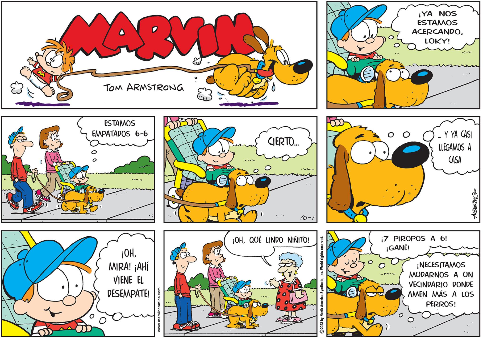 Line OCR: MARVIN TOM ARMSTRONG ESTAMOS EMPATADOS 6-6 00 ¡OHMIRA! ¡AHÍ VIENE EL DESEMPATE! www.marvincomics.com CIERTO... 10-1 ¡OHQUÉ LINDO NIÑITO! ?2023 by North America SyndicateInc. World rights reserved. ¡YA NOS ESTAMOS ACERCANDOLOKY! ... Y YA CASI LLEGAMOS A CASA ¡7 PIROPOS A 6! ¡GANÉ! ¡NECESITAMOS MUDARNOS A UN VECINDARIO DONDE AMEN MÁS A LOS PERROS! MARVIN TOM ARMSTRONG ESTAMOS EMPATADOS 6-6 00 ¡ OHMIRA ! ¡ AHÍ VIENE EL DESEMPATE ! www.marvincomics.com CIERTO ... 10-1 ¡ OHQUÉ LINDO NIÑITO ! ?2023 by North America SyndicateInc. World rights reserved . ¡ YA NOS ESTAMOS ACERCANDOLOKY ! ... Y YA CASI LLEGAMOS A CASA ¡ 7 PIROPOS A 6 ! ¡ GANÉ ! ¡ NECESITAMOS MUDARNOS A UN VECINDARIO DONDE AMEN MÁS A LOS PERROS !