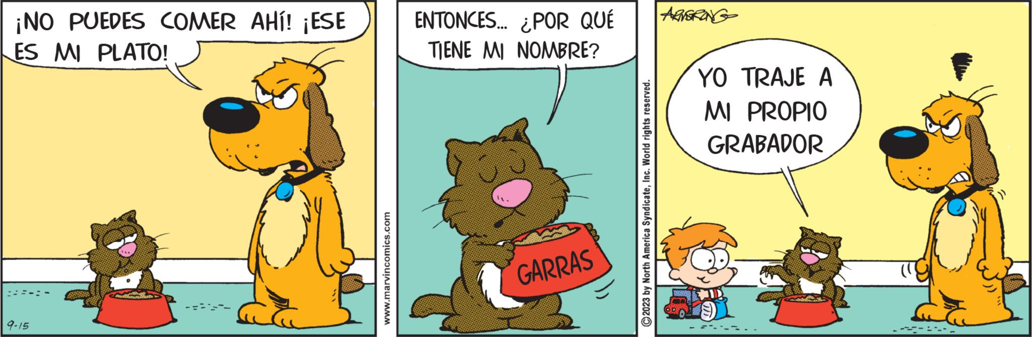 Art OCR: ¡NO PUEDES COMER AHÍ! ¡ESE LES MI PLATO! 9-15 www.marvincomics.com ENTONCES... ¿POR QUÉ TIENE MI NOMBRE? GARRAS C2023 by North America SyndicateInc. World rights reserved. ARNGRONG YO TRAJE A MI PROPIO GRABADOR ¡ NO PUEDES COMER AHÍ ! ¡ ESE LES MI PLATO ! 9-15 www.marvincomics.com ENTONCES ... ¿ POR QUÉ TIENE MI NOMBRE ? GARRAS C2023 by North America SyndicateInc. World rights reserved . ARNGRONG YO TRAJE A MI PROPIO GRABADOR