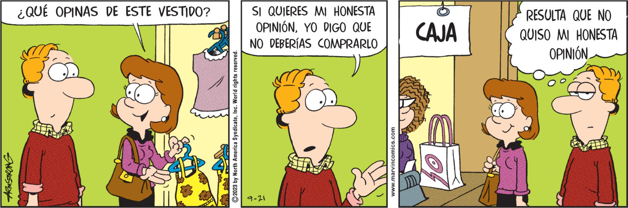 Adaptation OCR: ARMSTRONG ¿QUÉ OPINAS DE ESTE VESTIDO? ?2023 by North America SyndicateInc. World rights reserved. SI QUIERES MI HONESTA OPINIÓNYO DIGO QUE NO DEBERÍAS COMPRARLO 9-21 www.marvincomics.com to CAJA RESULTA QUE NO QUISO MI HONESTA OPINIÓN ARMSTRONG ¿ QUÉ OPINAS DE ESTE VESTIDO ? ?2023 by North America SyndicateInc. World rights reserved . SI QUIERES MI HONESTA OPINIÓNYO DIGO QUE NO DEBERÍAS COMPRARLO 9-21 www.marvincomics.com to CAJA RESULTA QUE NO QUISO MI HONESTA OPINIÓN