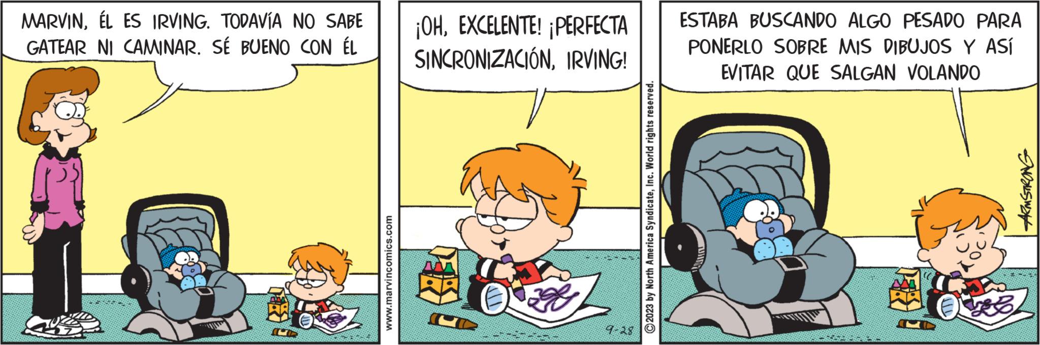 Happy OCR: MARVINÉL ES IRVING. TODAVÍA NO SABE GATEAR NI CAMINAR. SE BUENO CON ÉL www.marvincomics.com ¡OHEXCELENTE! ¡PERFECTA SINCRONIZACIÓNIRVING! 9-28 ?2023 by North America SyndicateInc. World rights reserved. ESTABA BUSCANDO ALGO PESADO PARA PONERLO SOBRE MIS DIBUJOS Y ASÍ EVITAR QUE SALGAN VOLANDO ARMSTRONG MARVINÉL ES IRVING . TODAVÍA NO SABE GATEAR NI CAMINAR . SE BUENO CON ÉL www.marvincomics.com ¡ OHEXCELENTE ! ¡ PERFECTA SINCRONIZACIÓNIRVING ! 9-28 ?2023 by North America SyndicateInc. World rights reserved . ESTABA BUSCANDO ALGO PESADO PARA PONERLO SOBRE MIS DIBUJOS Y ASÍ EVITAR QUE SALGAN VOLANDO ARMSTRONG