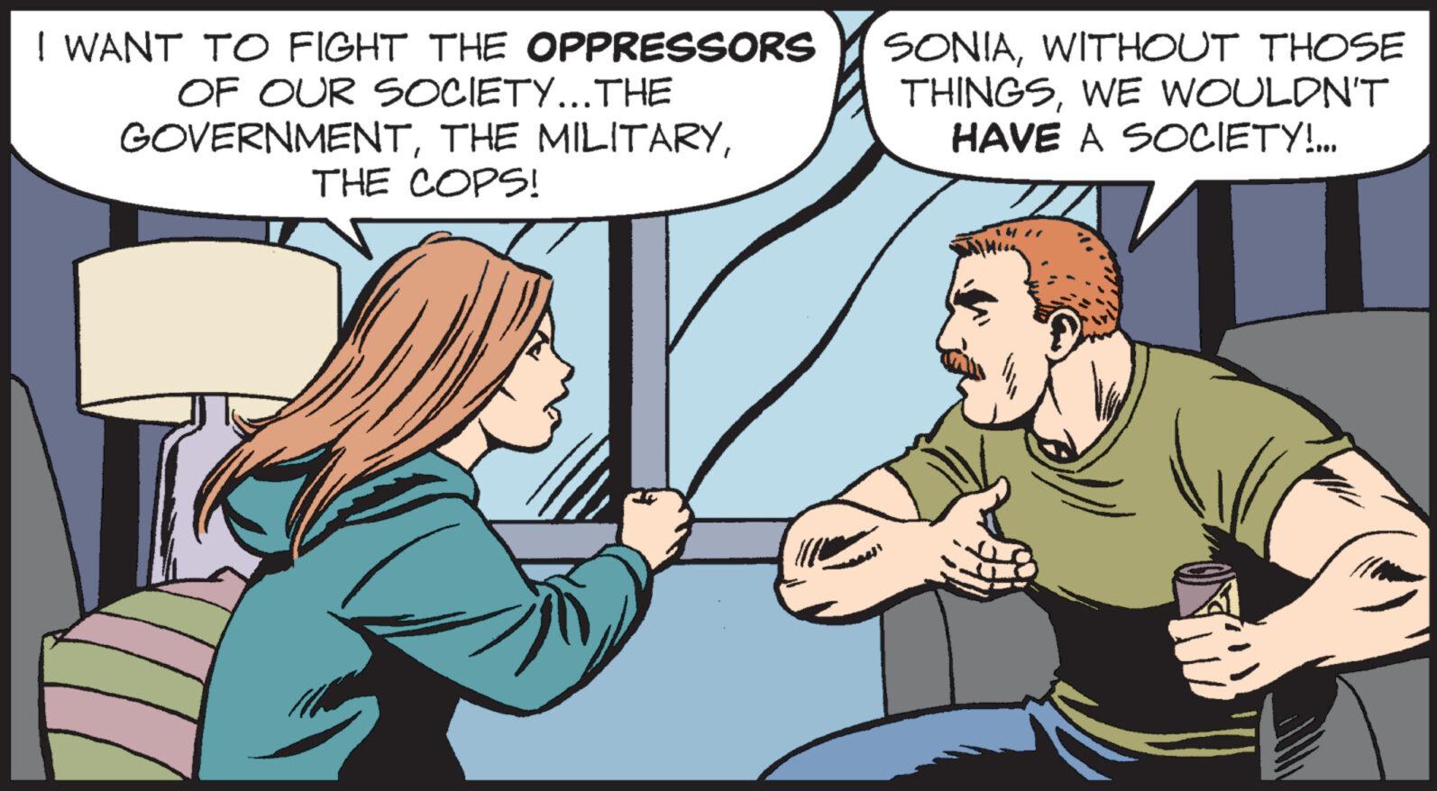 Interaction OCR: I WANT TO FIGHT THE OPPRESSORS OF OUR SOCIETY...THE GOVERNMENTTHE COPS! SONIAWITHOUT THOSE THINGSWE WOULDN'T HAVE A SOCIETY!... I WANT TO FIGHT THE OPPRESSORS OF OUR SOCIETY ... THE GOVERNMENTTHE MILITARYTHE COPS ! SONIAWITHOUT THOSE THINGSWE WOULDN'T HAVE A SOCIETY ! ...