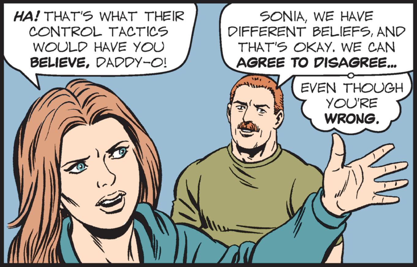 Human OCR: HA! THAT'S WHAT THEIR CONTROL TACTICS WOULD HAVE YOU BELIEVEDADDY-O! in) SONIAWE HAVE DIFFERENT BELIEFSAND THAT'S OKAY. WE CAN AGREE TO DISAGREE... EVEN THOUGH YOU'RE WRONG. M HA ! THAT'S WHAT THEIR CONTROL TACTICS WOULD HAVE YOU BELIEVEDADDY - O ! in ) SONIAWE HAVE DIFFERENT BELIEFSAND THAT'S OKAY . WE CAN AGREE TO DISAGREE ... EVEN THOUGH YOU'RE WRONG . M