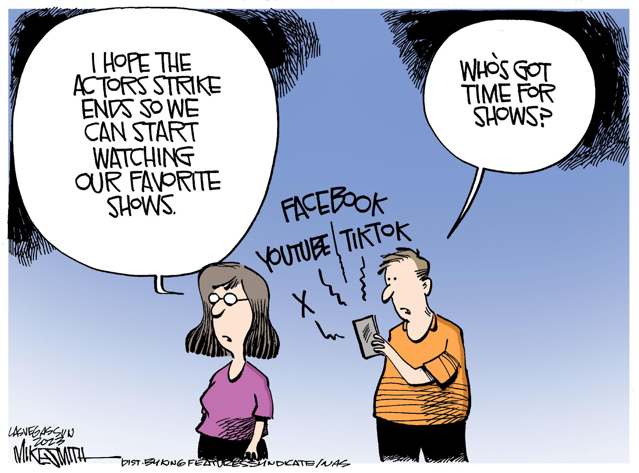 Gesture OCR: I HOPE THE ACTORS STRIKE ENDS SO WE CAN START WATCHING OUR FAVORITE SHOWS. LASVEGASSUN 2023 FACEBOOK YOUTUBE TIKTOK X In DIST BYKING FEATURES SYNDICATE/NAS WHO'S GOT TIME FOR SHOWS? I HOPE THE ACTORS STRIKE ENDS SO WE CAN START WATCHING OUR FAVORITE SHOWS . LASVEGASSUN 2023 FACEBOOK YOUTUBE TIKTOK X In DIST BYKING FEATURES SYNDICATE / NAS WHO'S GOT TIME FOR SHOWS ?