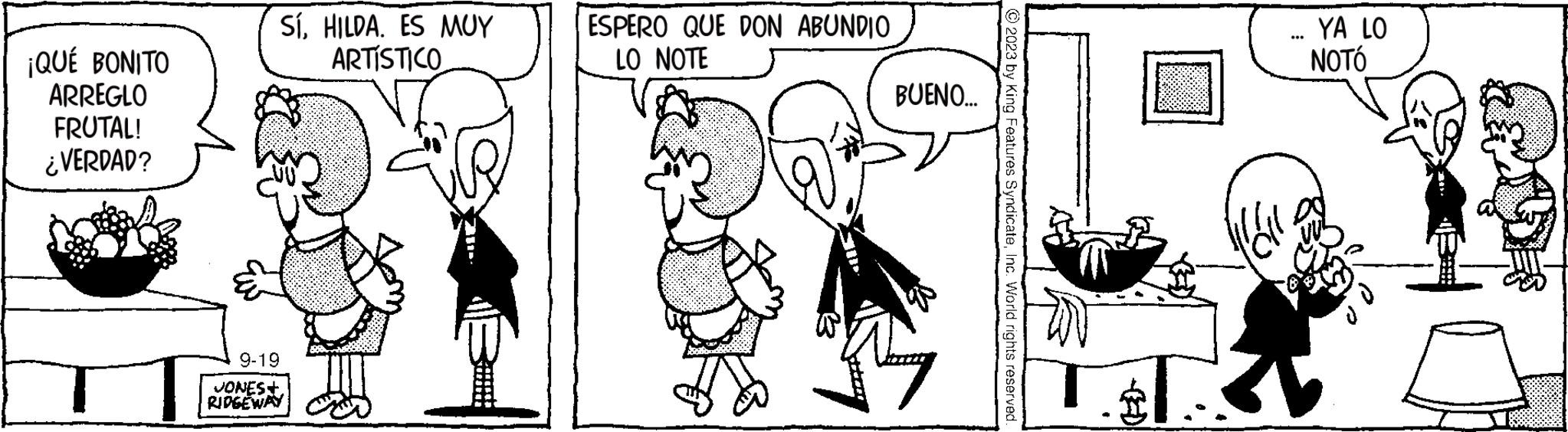 Art OCR: ¡QUÉ BONITO ARREGLO FRUTAL! ¿VERDAD? SíHILDA. ES MUY ARTÍSTICO 9-19 JONES+ RIDGEWAY 2011- ESPERO QUE DON ABUNDIO LO NOTE BUENO... ? 2023 by King Features SyndicateInc. World rights reserved. IN YA LO NOTÓ ¡ QUÉ BONITO ARREGLO FRUTAL ! ¿ VERDAD ? SíHILDA . ES MUY ARTÍSTICO 9-19 JONES + RIDGEWAY 2011 ESPERO QUE DON ABUNDIO LO NOTE BUENO ... ? 2023 by King Features SyndicateInc. World rights reserved . IN YA LO NOTÓ