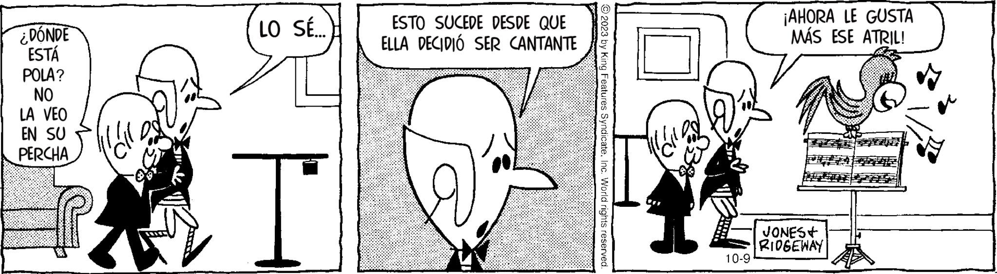 Ear OCR: ¿DÓNDE ESTÁ POLA? NO LA VEO EN SU PERCHA LO SÉ... ESTO SUCEDE DESDE QUE ELLA DECIDIÓ SER CANTANTE © 2023 by King Features SyndicateInc. World rights reserved. 10-9 ¡AHORA LE GUSTA MÁS ESE ATRIL! JONES+ RIDGEWAY ¿ DÓNDE ESTÁ POLA ? NO LA VEO EN SU PERCHA LO SÉ ... ESTO SUCEDE DESDE QUE ELLA DECIDIÓ SER CANTANTE © 2023 by King Features SyndicateInc. World rights reserved . 10-9 ¡ AHORA LE GUSTA MÁS ESE ATRIL ! JONES + RIDGEWAY