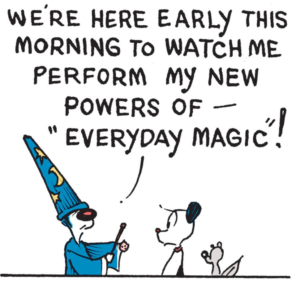 Line art OCR: WE'RE HERE EARLY THIS MORNING TO WATCH ME PERFORM MY NEW POWERS OF EVERYDAY MAGIC! $ d WE'RE HERE EARLY THIS MORNING TO WATCH ME PERFORM MY NEW POWERS OF EVERYDAY MAGIC ! $ d