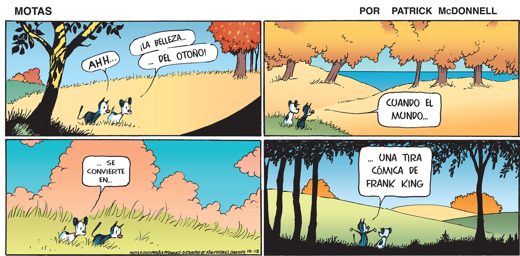 Rectangle OCR: MOTAS ???? ????? AHH... ?-?-?? ?? ?? ... SE CONVIERTE EN... ¡LA BELLEZA... DEL OTOÑO! -?-??-??-??-??-??-? ... ?? ???? ????? ?? ??? ?? ? MUTTS 2023 PATRICK MCDOUNE DISTRIBUTED BY KING FEATURES SYNDICATE 10.15 ????? ? ))) ?? ???? ??? ?? POR PATRICK MCDONNELL ???? ? ????? CUANDO EL MONDO... UNA TIRA CÓMICA DE FRANK KING ??? MOTAS ???? ????? AHH ... ?-?-?? ?? ?? ... SE CONVIERTE EN ... ¡ LA BELLEZA ... DEL OTOÑO ! -?-??-??-??-??-??-? ... ?? ???? ????? ?? ??? ?? ? MUTTS 2023 PATRICK MCDOUNE DISTRIBUTED BY KING FEATURES SYNDICATE 10.15 ????? ? ) ) ) ?? ???? ??? ?? POR PATRICK MCDONNELL ???? ? ????? CUANDO EL MONDO ... UNA TIRA CÓMICA DE FRANK KING ???