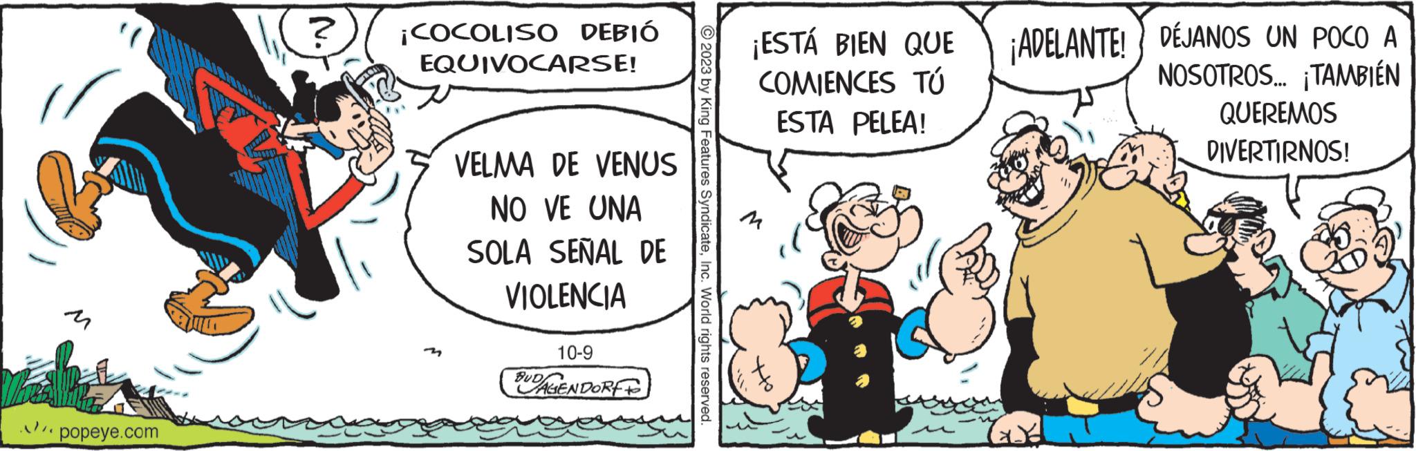 Parallel OCR: popeye.com ? ¡COCOLISO DEBIÓ EQUIVOCARSE! VELMA DE VENUS NO VE UNA SOLA SEÑAL DE VIOLENCIA 10-9 BUDAGENDORF © 2023 by King Features SyndicateInc. World rights reserved. ¡ESTÁ BIEN QUE COMIENCES TÚ ESTA PELEA! ¡ADELANTE! d DÉJANOS UN POCO A NOSOTROS... ¡TAMBIÉN QUEREMOS DIVERTIRNOS! popeye.com ? ¡ COCOLISO DEBIÓ EQUIVOCARSE ! VELMA DE VENUS NO VE UNA SOLA SEÑAL DE VIOLENCIA 10-9 BUDAGENDORF © 2023 by King Features SyndicateInc. World rights reserved . ¡ ESTÁ BIEN QUE COMIENCES TÚ ESTA PELEA ! ¡ ADELANTE ! d DÉJANOS UN POCO A NOSOTROS ... ¡ TAMBIÉN QUEREMOS DIVERTIRNOS !