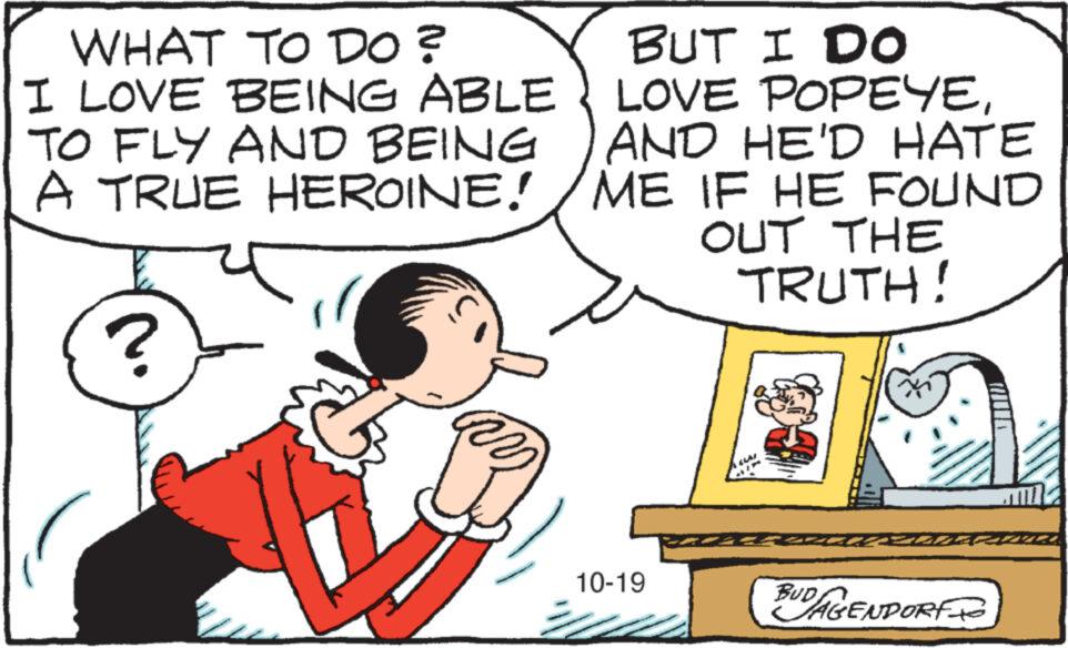 Font OCR: WHAT TO DO? I LOVE BEING ABLE TO FLY AND BEING A TRUE HEROINE!/ME ? ? BUT I DO LOVE POPEYEAND HE'D HATE IF HE FOUND OUT THE TRUTH! 10-19 ? CESURIZADBERD BUD AGENDORF WHAT TO DO ? I LOVE BEING ABLE TO FLY AND BEING A TRUE HEROINE ! / ME ? ? BUT I DO LOVE POPEYEAND HE'D HATE IF HE FOUND OUT THE TRUTH ! 10-19 ? CESURIZADBERD BUD AGENDORF
