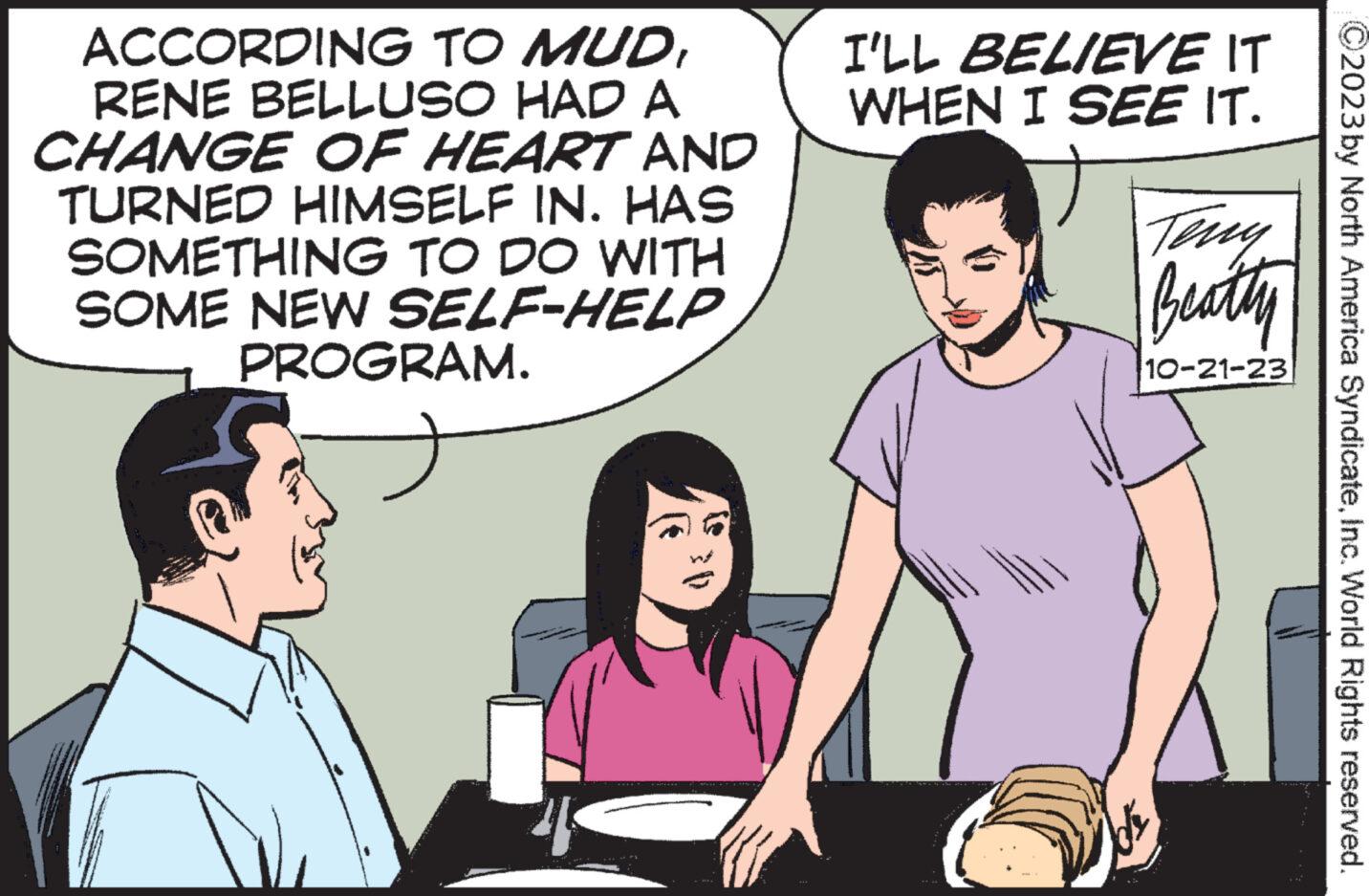 Gesture OCR: ACCORDING TO MUDRENE BELLUSO HAD A CHANGE OF HEART AND TURNED HIMSELF IN. HAS SOMETHING TO DO WITH SOME NEW SELF-HELP PROGRAM. I'LL BELIEVE IT WHEN I SEE IT. Teny Beatty 10-21-23 ?2023 by North America SyndicateInc. World Rights reserved. ACCORDING TO MUDRENE BELLUSO HAD A CHANGE OF HEART AND TURNED HIMSELF IN . HAS SOMETHING TO DO WITH SOME NEW SELF - HELP PROGRAM . I'LL BELIEVE IT WHEN I SEE IT . Teny Beatty 10-21-23 ?2023 by North America SyndicateInc. World Rights reserved .