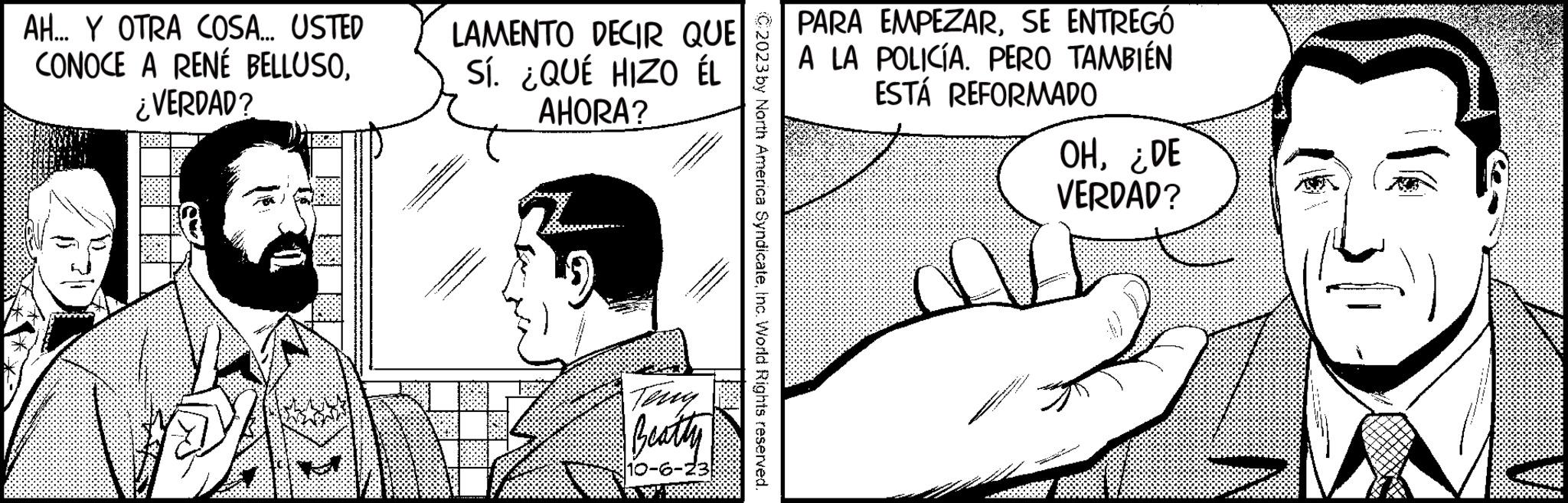 Mammal OCR: AH... Y OTRA COSA... USTED CONOCE A RENÉ BELLUSO¿VERDAD? 10 |20: LAMENTO DECIR QUE Sí. ¿QUÉ HIZO ÉL AHORA? #K Terry Beatty 10-6-23 C2023 by North America SyndicateInc. World Rights reserved. PARA EMPEZARSE ENTREGÓ A LA POLICÍA. PERO TAMBIÉN ESTÁ REFORMADO OH¿DE VERDAD? AL AH ... Y OTRA COSA ... USTED CONOCE A RENÉ BELLUSO¿ VERDAD ? 10 | 20 : LAMENTO DECIR QUE Sí . ¿ QUÉ HIZO ÉL AHORA ? #K Terry Beatty 10-6-23 C2023 by North America SyndicateInc. World Rights reserved . PARA EMPEZARSE ENTREGÓ A LA POLICÍA . PERO TAMBIÉN ESTÁ REFORMADO OH¿ DE VERDAD ? AL