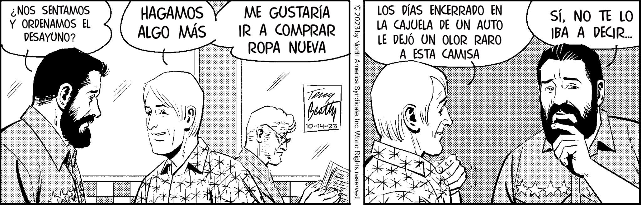 Interaction OCR: ¿NOS SENTAMOS Y ORDENAMOS EL DESAYUNO? HAGAMOS ALGO MÁS ME GUSTARÍA IR A COMPRAR ROPA NUEVA Beatty 10-14-23 .. C2023 by North America SyndicateInc. World Rights reserved. LOS DÍAS ENCERRADO EN LA CAJUELA DE UN AUTO LE DEJÓ UN OLOR RARO A ESTA CAMISA SíNO TE LO IBA A DECIR... ww ¿ NOS SENTAMOS Y ORDENAMOS EL DESAYUNO ? HAGAMOS ALGO MÁS ME GUSTARÍA IR A COMPRAR ROPA NUEVA Beatty 10-14-23 .. C2023 by North America SyndicateInc. World Rights reserved . LOS DÍAS ENCERRADO EN LA CAJUELA DE UN AUTO LE DEJÓ UN OLOR RARO A ESTA CAMISA SíNO TE LO IBA A DECIR ... ww