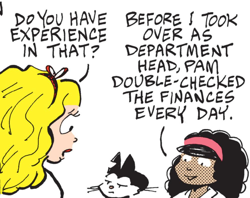 Drawing OCR: DO YOU HAVE EXPERIENCE IN THAT? BEFORE I TOOK OVER AS DEPARTMENT HEADPAM DOUBLE-CHECKED THE FINANCES EVERY DAY. ??? DO YOU HAVE EXPERIENCE IN THAT ? BEFORE I TOOK OVER AS DEPARTMENT HEADPAM DOUBLE - CHECKED THE FINANCES EVERY DAY . ???