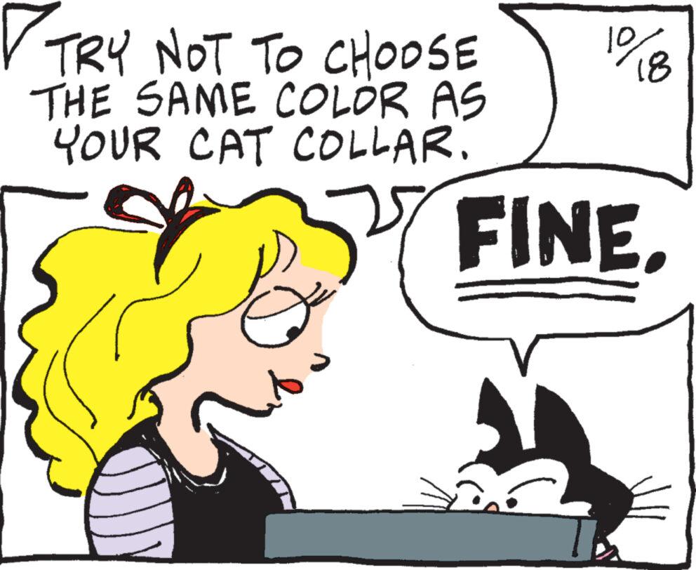Font OCR: ? TRY NOT TO CHOOSE THE SAME COLOR AS YOUR CAT COLLAR. 1%8 FINE. ? TRY NOT TO CHOOSE THE SAME COLOR AS YOUR CAT COLLAR . 1 % 8 FINE .