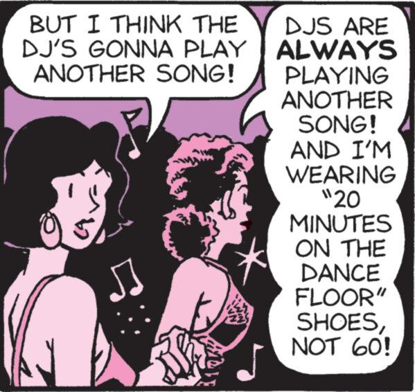 Fictional character OCR: BUT I THINK THE DJ'S GONNA PLAY ANOTHER SONG! DJS ARE ALWAYS PLAYING ANOTHER SONG! AND I'M WEARING "20 MINUTES ON THE DANCE FLOOR" SHOESNOT 60! BUT I THINK THE DJ'S GONNA PLAY ANOTHER SONG ! DJS ARE ALWAYS PLAYING ANOTHER SONG ! AND I'M WEARING " 20 MINUTES ON THE DANCE FLOOR " SHOESNOT 60 !