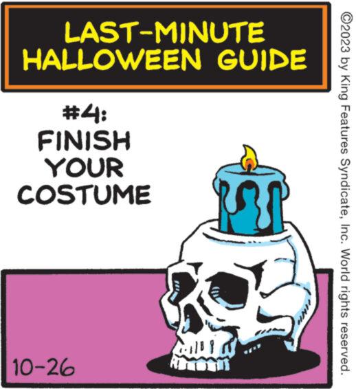 Graphics OCR: ?2023 by King Features SyndicateInc. World rights reserved. LAST-MINUTE HALLOWEEN GUIDE #4: FINISH YOUR COSTUME 10-26 ?2023 by King Features SyndicateInc. World rights reserved . LAST - MINUTE HALLOWEEN GUIDE # 4 : FINISH YOUR COSTUME 10-26