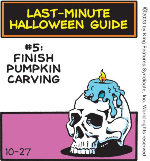 Circle OCR: LAST-MINUTE HALLOWEEN GUIDE #5: FINISH PUMPKIN CARVING 10-27 Hid fall: REMONIS 7 ?2023 by King Features SyndicateInc. World rights reserved. LAST - MINUTE HALLOWEEN GUIDE # 5 : FINISH PUMPKIN CARVING 10-27 Hid fall : REMONIS 7 ?2023 by King Features SyndicateInc. World rights reserved .