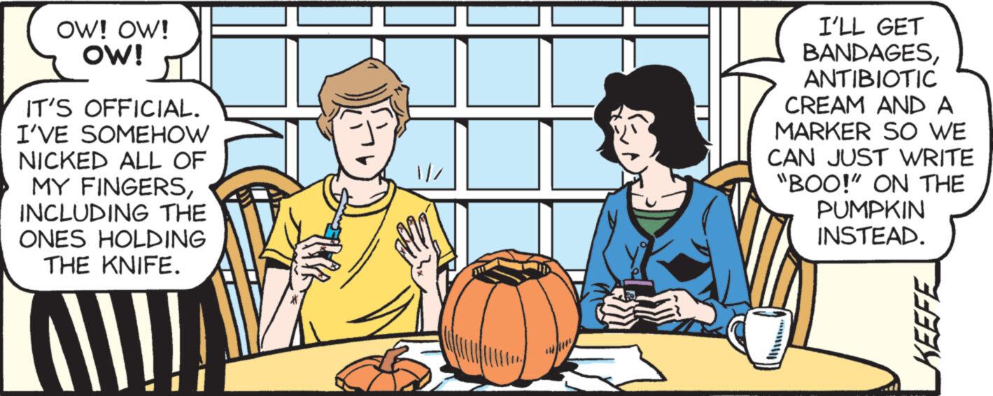 Plant OCR: OW! OW! OW! IT'S OFFICIAL. I'VE SOMEHOW NICKED ALL OF MY FINGERSINCLUDING THE ONES HOLDING THE KNIFE. I'LL GET BANDAGESANTIBIOTIC CREAM AND A MARKER SO WE CAN JUST WRITE "BOO!" ON THE PUMPKIN INSTEAD. KEEFE OW ! OW ! OW ! IT'S OFFICIAL . I'VE SOMEHOW NICKED ALL OF MY FINGERSINCLUDING THE ONES HOLDING THE KNIFE . I'LL GET BANDAGESANTIBIOTIC CREAM AND A MARKER SO WE CAN JUST WRITE " BOO ! " ON THE PUMPKIN INSTEAD . KEEFE
