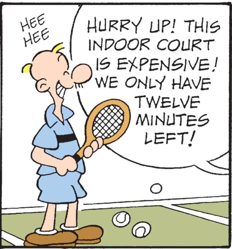 Sports equipment OCR: HEE HEE HURRY UP! THIS INDOOR COURT IS EXPENSIVE! WE ONLY HAVE TWELVE MINUTES LEFT! O HEE HEE HURRY UP ! THIS INDOOR COURT IS EXPENSIVE ! WE ONLY HAVE TWELVE MINUTES LEFT ! O