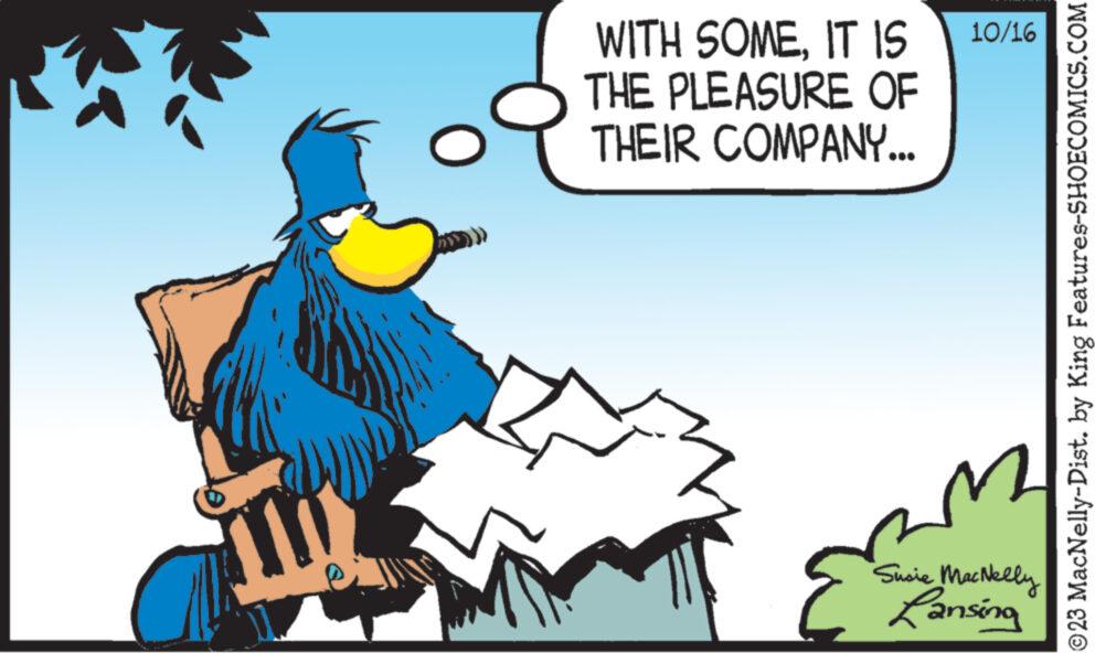Humour OCR: WITH SOMEIT IS THE PLEASURE OF THEIR COMPANY... 10/16 Susie MacNelly Lansing ?23 MacNelly-Dist. by King Features-SHOECOMICS.COM WITH SOMEIT IS THE PLEASURE OF THEIR COMPANY ... 10/16 Susie MacNelly Lansing ?23 MacNelly - Dist . by King Features-SHOECOMICS.COM