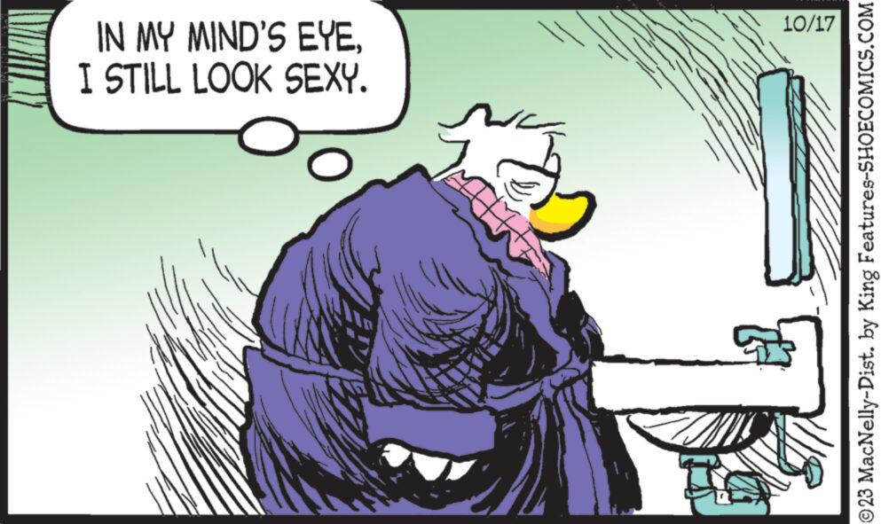 Fictional character OCR: I STILL LOOK SEXY. IN MY MIND'S EYE. 10/17 ?23 MacNelly-Dist. by King Features-SHOECOMICS.COM I STILL LOOK SEXY . IN MY MIND'S EYE . 10/17 ?23 MacNelly - Dist . by King Features-SHOECOMICS.COM