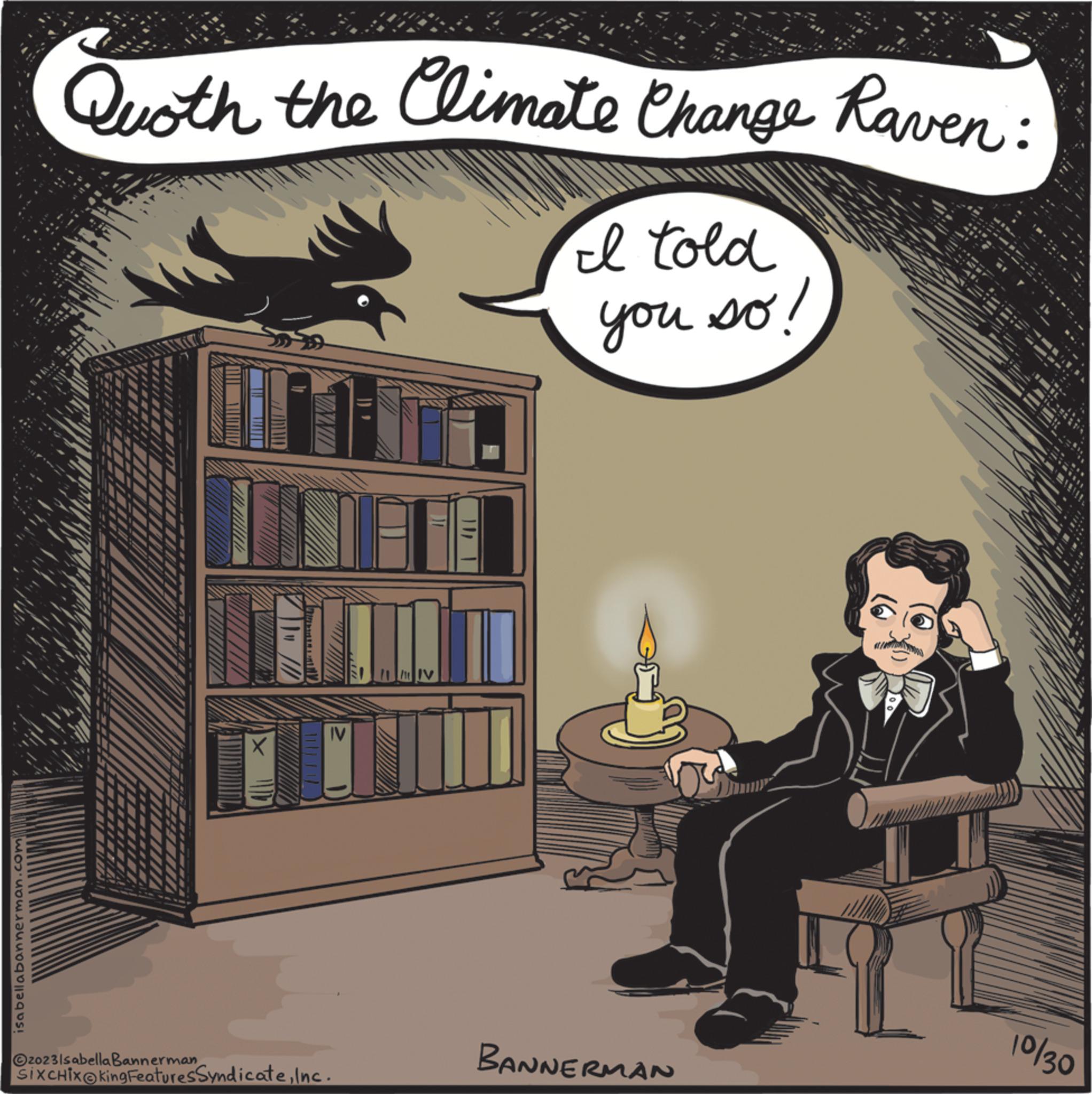 Conversation OCR: isabellabannerman.com Quoth the Climate Change Raven: I told you so! 2023IsabellaBannerman///////// IV SIXCHIX@king Features SyndicateInc. BANNERMAN www. **** 3 10/30 isabellabannerman.com Quoth the Climate Change Raven : I told you so ! 2023IsabellaBannerman///////// IV SIXCHIX @ king Features SyndicateInc. BANNERMAN www . **** 3 10/30
