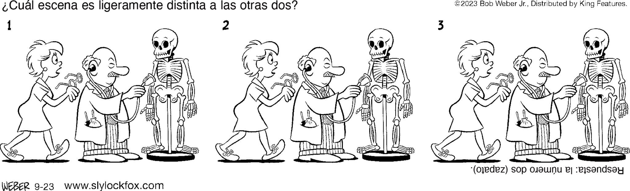 Organ OCR: ¿Cuál escena es ligeramente distinta a las otras dos? 1 2 WEBER 9-23 www.slylockfox.com 3 ©2023 Bob Weber Jr.Distributed by King Features. (dez) op een ande ¿ Cuál escena es ligeramente distinta a las otras dos ? 1 2 WEBER 9-23 www.slylockfox.com 3 © 2023 Bob Weber Jr.Distributed by King Features . ( dez ) op een ande