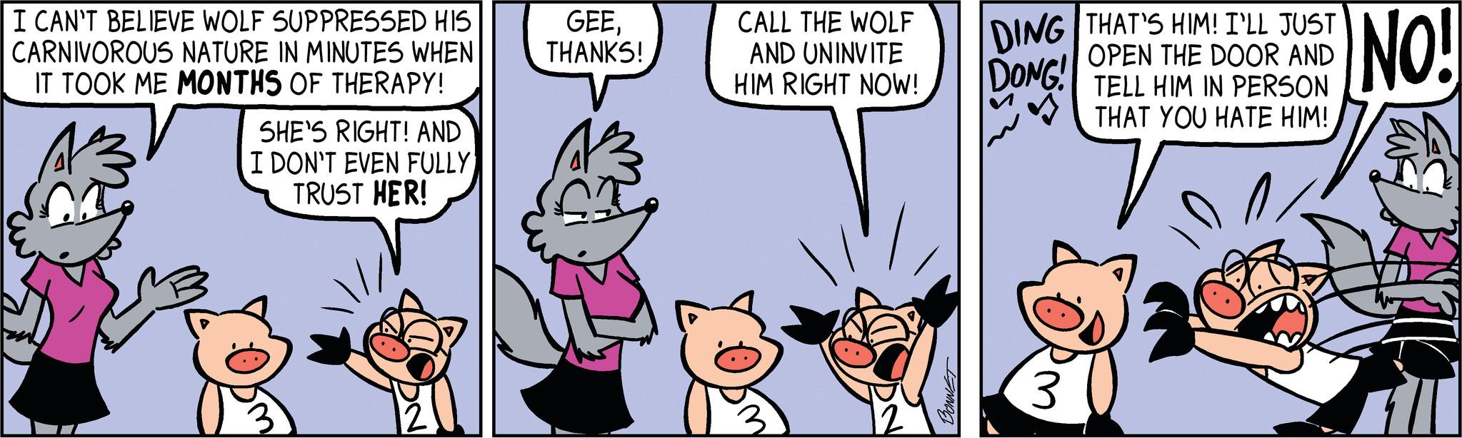 Happy OCR: I CAN'T BELIEVE WOLF SUPPRESSED HIS CARNIVOROUS NATURE IN MINUTES WHEN IT TOOK ME MONTHS OF THERAPY! SHE'S RIGHT! AND I DON'T EVEN FULLY TRUST HER! GEETHANKS! CALL THE WOLF AND UNINVITE HIM RIGHT NOW! 3 12 BONNET DING THAT'S HIM! I'LL JUST DONG! OPEN THE DOOR AND TELL HIM IN PERSON THAT YOU HATE HIM! 7 3 NO! ZWE I CAN'T BELIEVE WOLF SUPPRESSED HIS CARNIVOROUS NATURE IN MINUTES WHEN IT TOOK ME MONTHS OF THERAPY ! SHE'S RIGHT ! AND I DON'T EVEN FULLY TRUST HER ! GEETHANKS ! CALL THE WOLF AND UNINVITE HIM RIGHT NOW ! 3 12 BONNET DING THAT'S HIM ! I'LL JUST DONG ! OPEN THE DOOR AND TELL HIM IN PERSON THAT YOU HATE HIM ! 7 3 NO ! ZWE