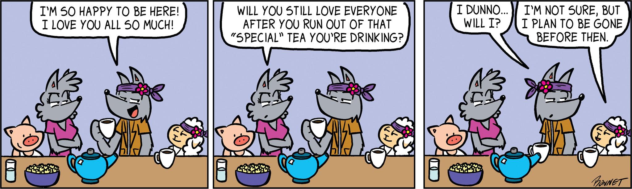 Font OCR: I'M SO HAPPY TO BE HERE! I LOVE YOU ALL SO MUCH! WILL YOU STILL LOVE EVERYONE AFTER YOU RUN OUT OF THAT "SPECIAL" TEA YOU'RE DRINKING? I DUNNO... WILL I? I'M NOT SUREBUT I PLAN TO BE GONE BEFORE THEN. Jon For BONNET I'M SO HAPPY TO BE HERE ! I LOVE YOU ALL SO MUCH ! WILL YOU STILL LOVE EVERYONE AFTER YOU RUN OUT OF THAT " SPECIAL " TEA YOU'RE DRINKING ? I DUNNO ... WILL I ? I'M NOT SUREBUT I PLAN TO BE GONE BEFORE THEN . Jon For BONNET