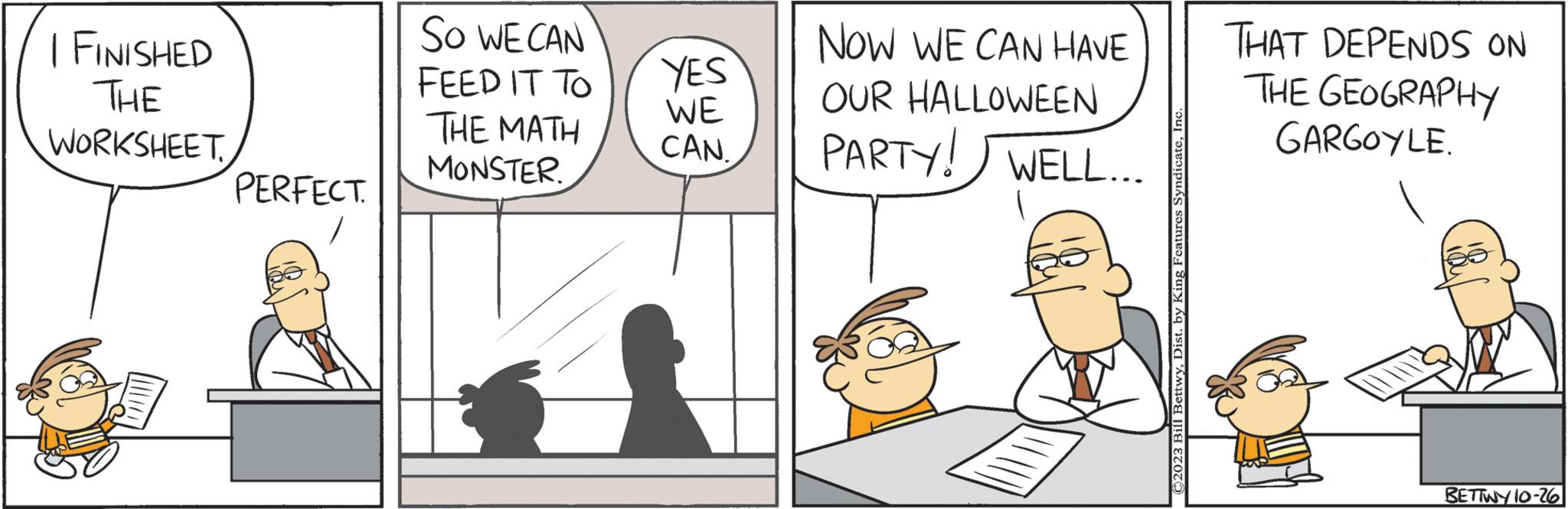 Line OCR: I FINISHED THE WORKSHEET PERFECT. SO WE CAN FEED IT TO THE MATH MONSTER. YES WE CAN. NOW WE CAN HAVE OUR HALLOWEEN PARTY! WELL... ©2023 Bill BettwyInc THAT DEPENDS ON THE GEOGRAPHY GARGOYLE. BETTWY 10-26 I FINISHED THE WORKSHEET PERFECT . SO WE CAN FEED IT TO THE MATH MONSTER . YES WE CAN . NOW WE CAN HAVE OUR HALLOWEEN PARTY ! WELL ... © 2023 Bill BettwyDist . by King Features SyndicateInc THAT DEPENDS ON THE GEOGRAPHY GARGOYLE . BETTWY 10-26