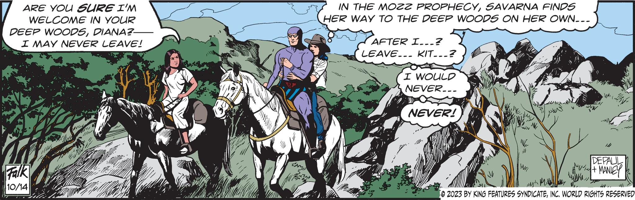 Saddle OCR: ARE YOU SURE I'M WELCOME IN YOUR DEEP WOODSDIANA?- I MAY NEVER LEAVE! Falk 10/14 MIL 14 14 G th IN THE MOZZ PROPHECYSAVARNA FINDS HER WAY TO THE DEEP WOODS ON HER OWN... AFTER I...? LEAVE... KIT...? 117. I WOULD NEVER... NEVER! Wil ????? DEPALIL + MANLEY MA 0 2023 BY KING FEATURES SYNDICATEINC. WORLD RIGHTS RESERVED ARE YOU SURE I'M WELCOME IN YOUR DEEP WOODSDIANA ? I MAY NEVER LEAVE ! Falk 10/14 MIL 14 14 G th IN THE MOZZ PROPHECYSAVARNA FINDS HER WAY TO THE DEEP WOODS ON HER OWN ... AFTER I ... ? LEAVE ... KIT ... ? 117 . I WOULD NEVER ... NEVER ! Wil ????? DEPALIL + MANLEY MA 0 2023 BY KING FEATURES SYNDICATEINC . WORLD RIGHTS RESERVED