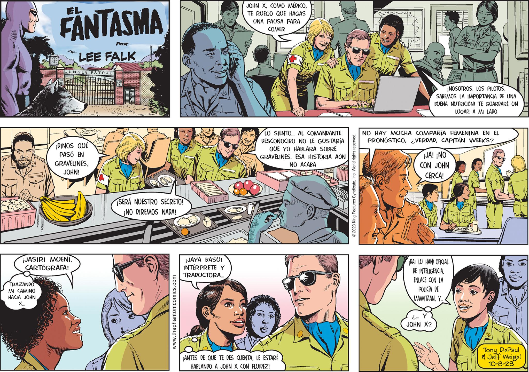Sharing OCR: 7532 TRAZANDO MI CAMINO HACIA JOHN X.. FANTASMA POR LEE FALK JUNGLE PATROL ¡DINOS QUE PASÓ EN ¡JASIRI MUENICARTÓGRAFA! GRAVELINESJOHN! SERÁ NUESTRO SECRETO! ¡NO DIREMOS NADA! www.thephantomcomics.com ¡JAYA BASU! INTÉRPRETE Y TRADUCTORA... JOHN XTE RUEGO QUE HAGAS UNA PAUSA PARA COMER LO SIENTO... AL COMANDANTE DESCONOCIDO NO LE GUSTARÍA QUE YO HABLARA SOBRE GRAVELINES. ESA HISTORIA AÚN NO ACABA ¡ANTES DE QUE TE DES CUENTALE ESTARÉ HABLANDO A JOHN X CON FLUIDEZ! O2023 King Features SyndicateInc. World rights reserved. ¡NOSOTROSSABEMOS LA IMPORTANCIA DE UNA BUENA NUTRICIÓN! TE GUARDARE UN LUGAR A MI LADO NO HAY MUCHA COMPAÑÍA FEMENINA EN EL PRONÓSTICOCAPITÁN WEEKS? ¡JA! ¡NO CON JOHN CERCA! DAI LU HAN! OFICIAL DE INTELIGENCIA. ENLACE CON LA POLICIA DE MAWITAANY.... ¿... Y JOHN X? Tony DePaul & Jeff Weigel 10-8-23 7532 TRAZANDO MI CAMINO HACIA JOHN X .. FANTASMA POR LEE FALK JUNGLE PATROL ¡ DINOS QUE PASÓ EN ¡ JASIRI MUENICARTÓGRAFA ! GRAVELINESJOHN ! SERÁ NUESTRO SECRETO ! ¡ NO DIREMOS NADA ! www.thephantomcomics.com ¡ JAYA BASU ! INTÉRPRETE Y TRADUCTORA ... JOHN XCOMO MÉDICOTE RUEGO QUE HAGAS UNA PAUSA PARA COMER LO SIENTO ... AL COMANDANTE DESCONOCIDO NO LE GUSTARÍA QUE YO HABLARA SOBRE GRAVELINES . ESA HISTORIA AÚN NO ACABA ¡ ANTES DE QUE TE DES CUENTALE ESTARÉ HABLANDO A JOHN X CON FLUIDEZ ! O2023 King Features SyndicateInc. World rights reserved . ¡ NOSOTROSLOS PILOTOSSABEMOS LA IMPORTANCIA DE UNA BUENA NUTRICIÓN ! TE GUARDARE UN LUGAR A MI LADO NO HAY MUCHA COMPAÑÍA FEMENINA EN EL PRONÓSTICO¿ VERDADCAPITÁN WEEKS ? ¡ JA ! ¡ NO CON JOHN CERCA ! DAI LU HAN ! OFICIAL DE INTELIGENCIA . ENLACE CON LA POLICIA DE MAWITAANY .... ¿ ... Y JOHN X ? Tony DePaul & Jeff Weigel 10-8-23